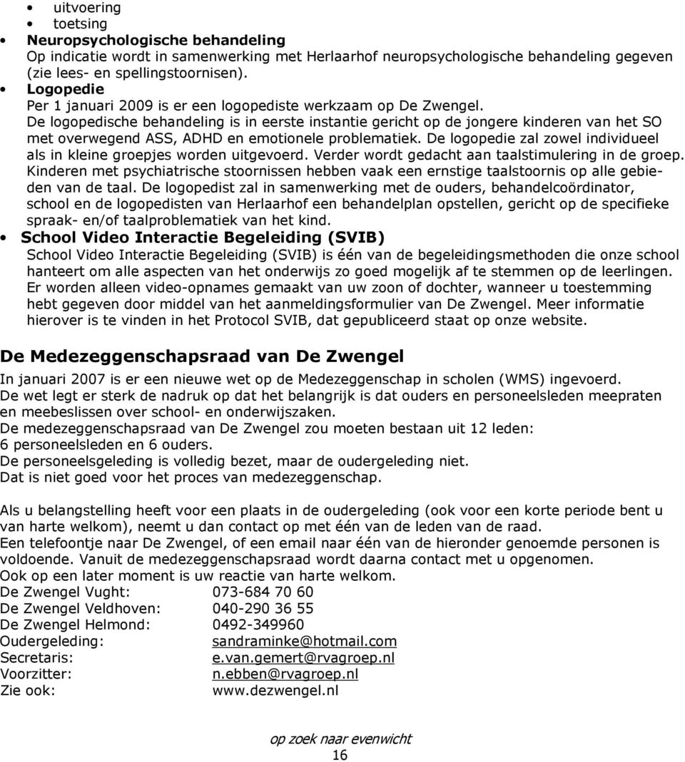 De logopedische behandeling is in eerste instantie gericht op de jongere kinderen van het SO met overwegend ASS, ADHD en emotionele problematiek.