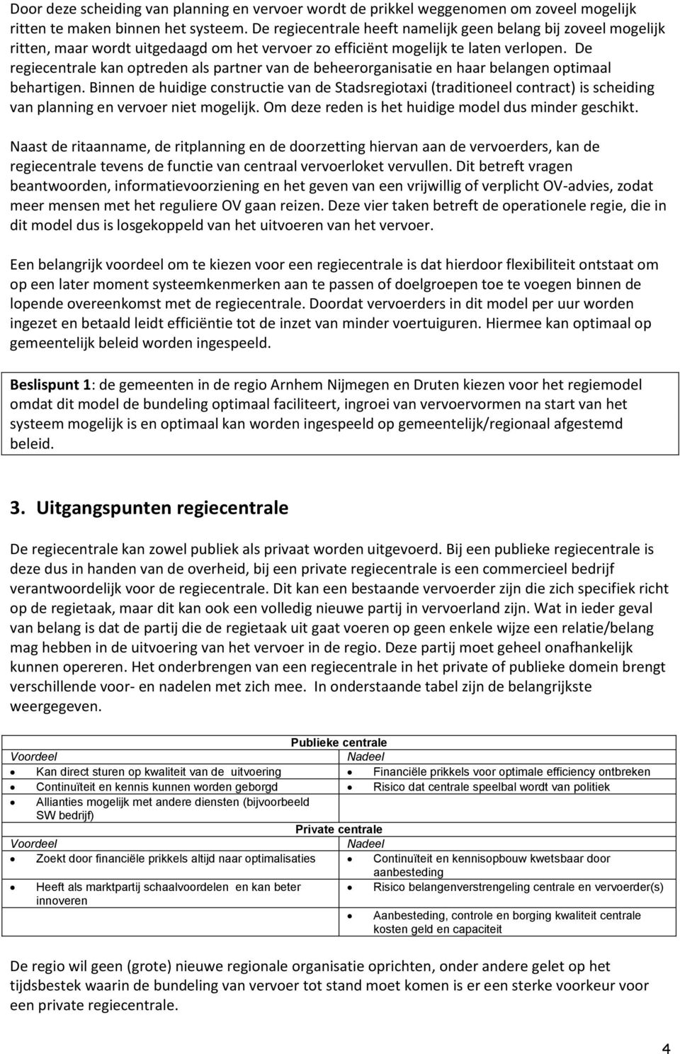 De regiecentrale kan optreden als partner van de beheerorganisatie en haar belangen optimaal behartigen.