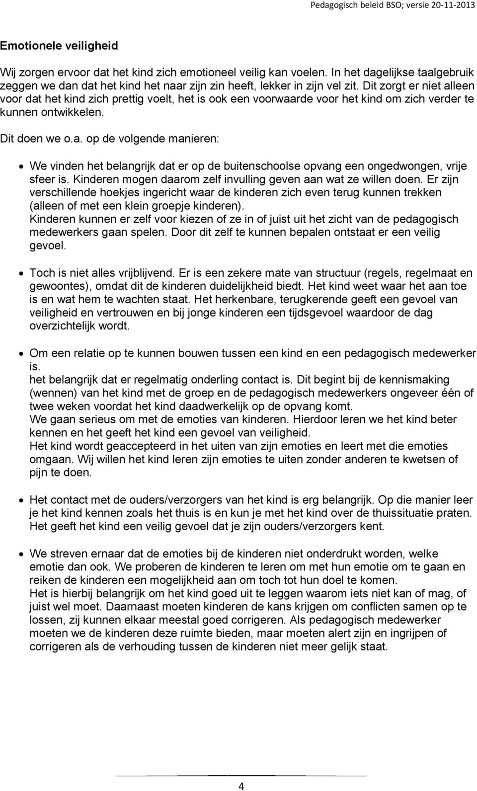 Kinderen mogen daarom zelf invulling geven aan wat ze willen doen. Er zijn verschillende hoekjes ingericht waar de kinderen zich even terug kunnen trekken (alleen of met een klein groepje kinderen).