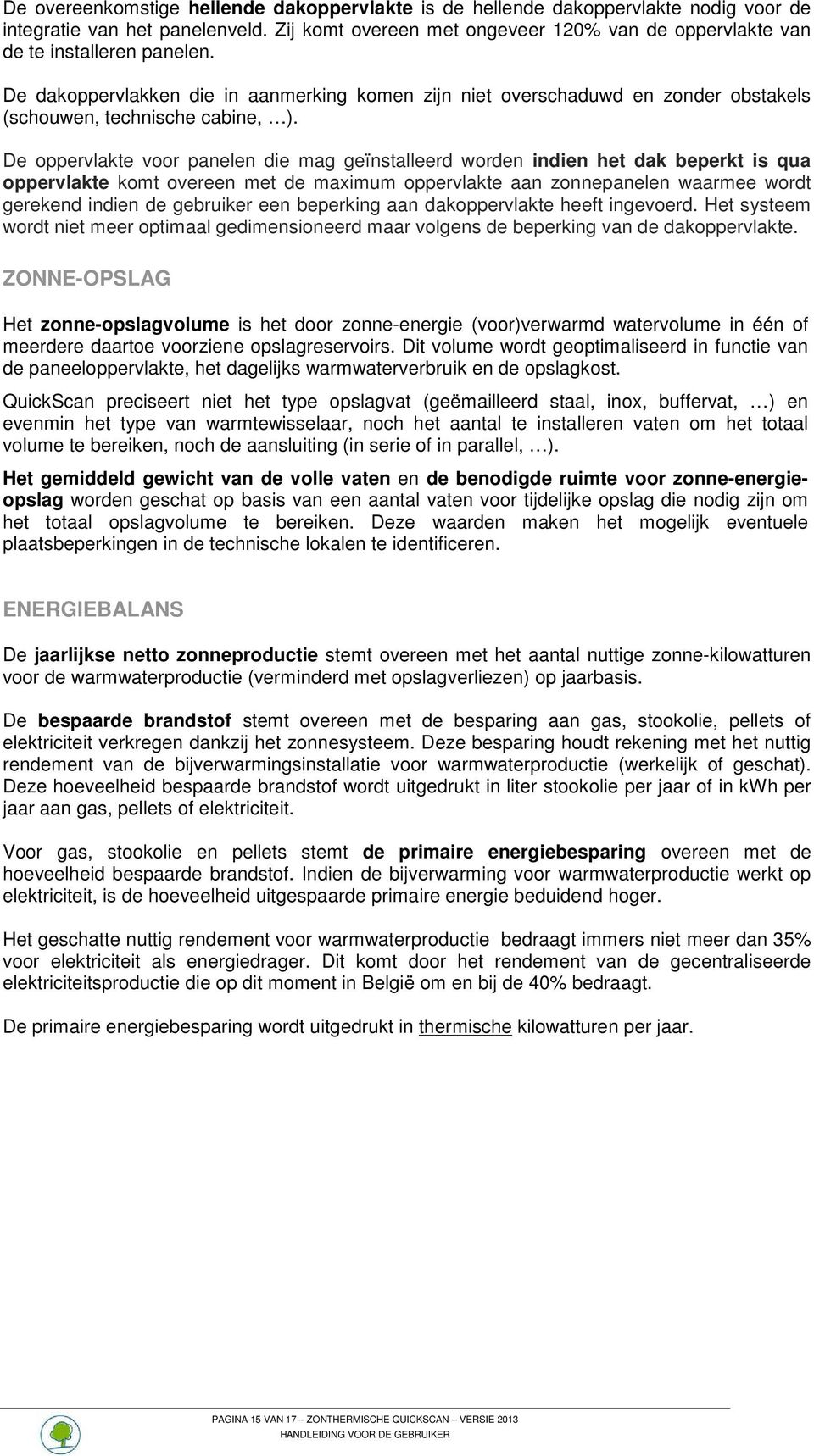 De dakoppervlakken die in aanmerking komen zijn niet overschaduwd en zonder obstakels (schouwen, technische cabine, ).