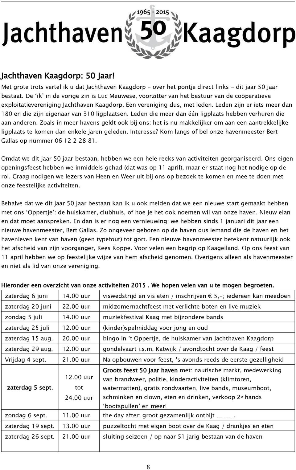 Leden zijn er iets meer dan 180 en die zijn eigenaar van 310 ligplaatsen. Leden die meer dan één ligplaats hebben verhuren die aan anderen.