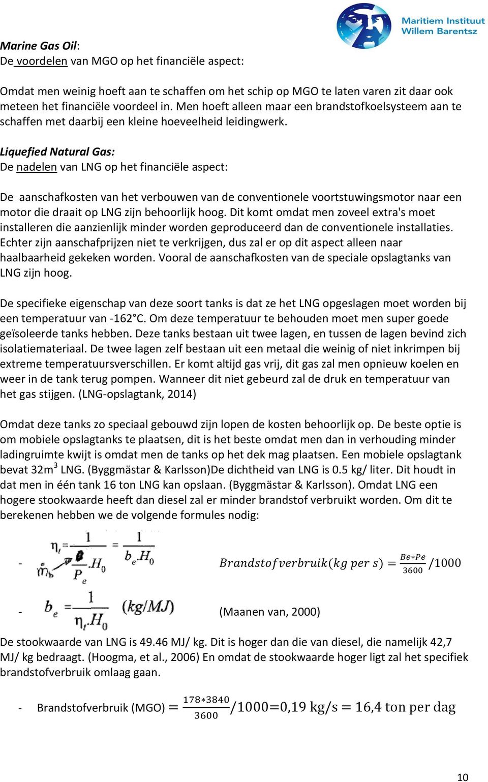 Liquefied Natural Gas: De nadelen van LNG op het financiële aspect: De aanschafkosten van het verbouwen van de conventionele voortstuwingsmotor naar een motor die draait op LNG zijn behoorlijk hoog.