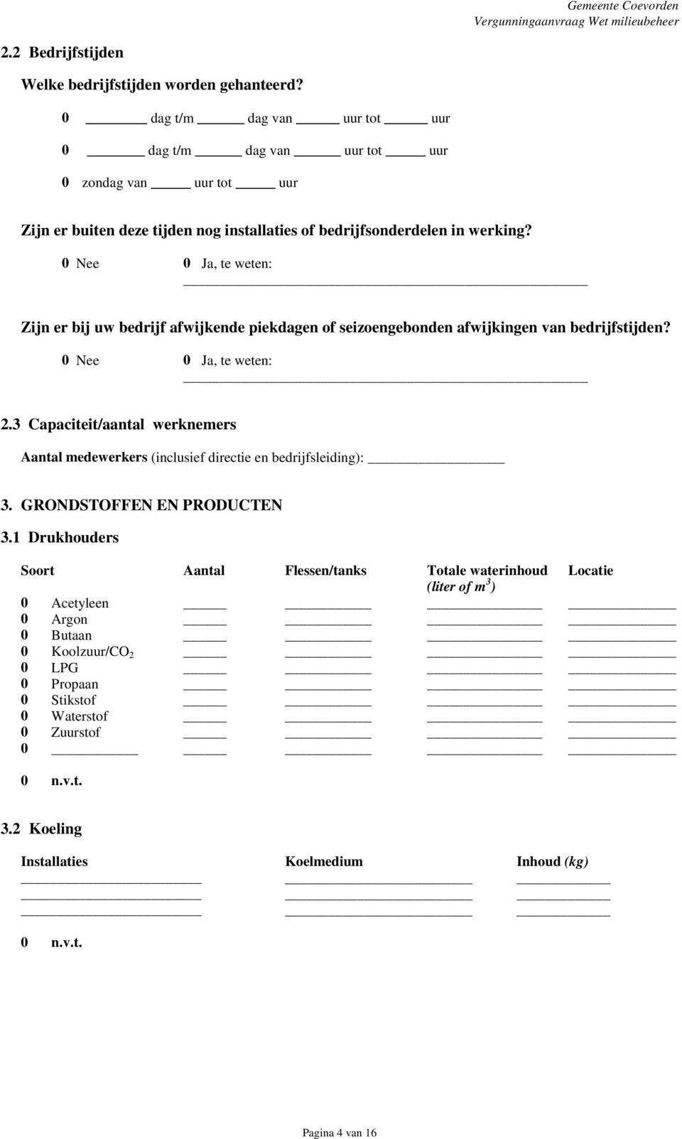 0 Nee 0 Ja, te weten: Zijn er bij uw bedrijf afwijkende piekdagen of seizoengebonden afwijkingen van bedrijfstijden? 0 Nee 0 Ja, te weten: 2.