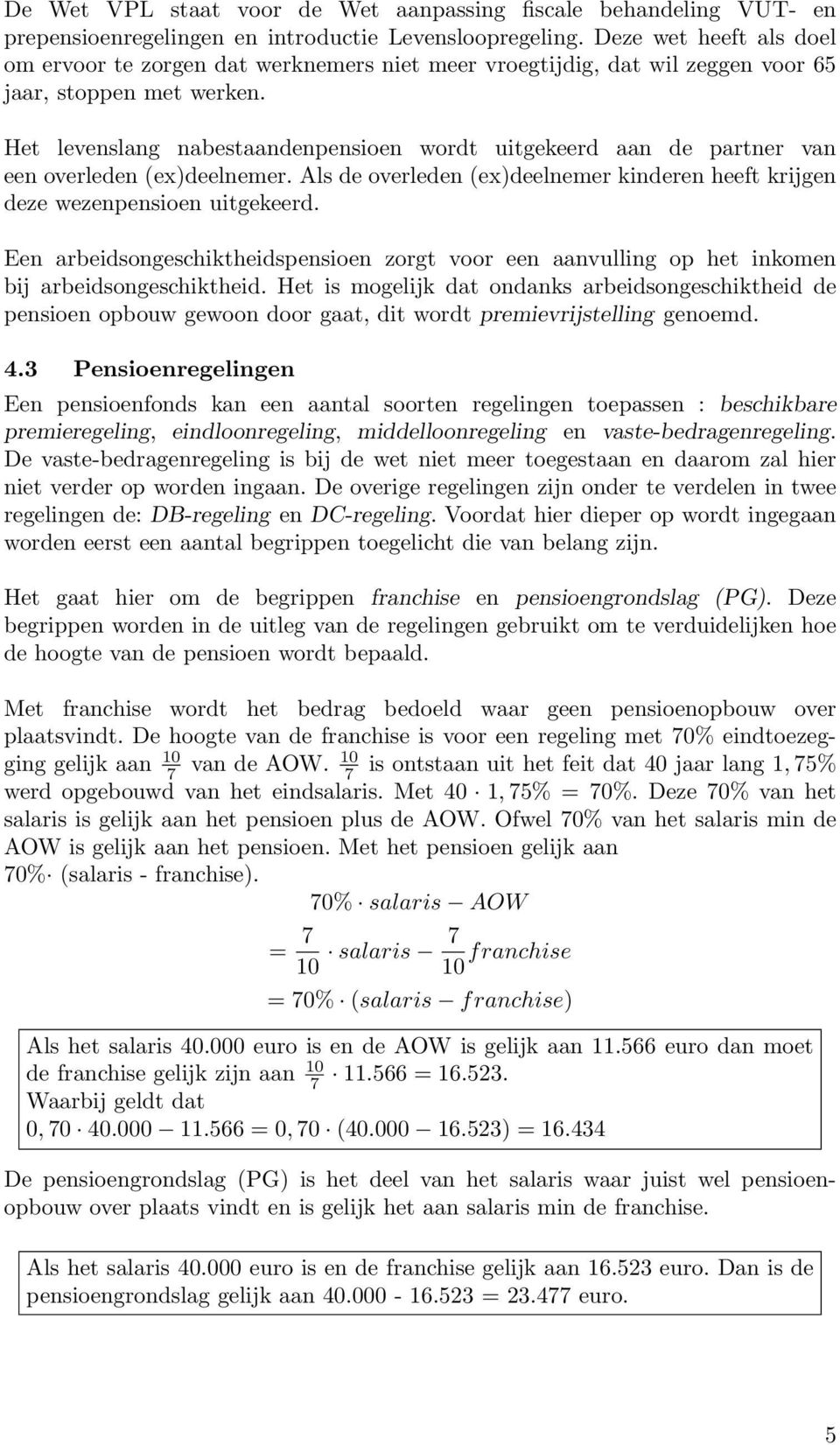 Het levenslang nabestaandenpensioen wordt uitgekeerd aan de partner van een overleden (ex)deelnemer. Als de overleden (ex)deelnemer kinderen heeft krijgen deze wezenpensioen uitgekeerd.