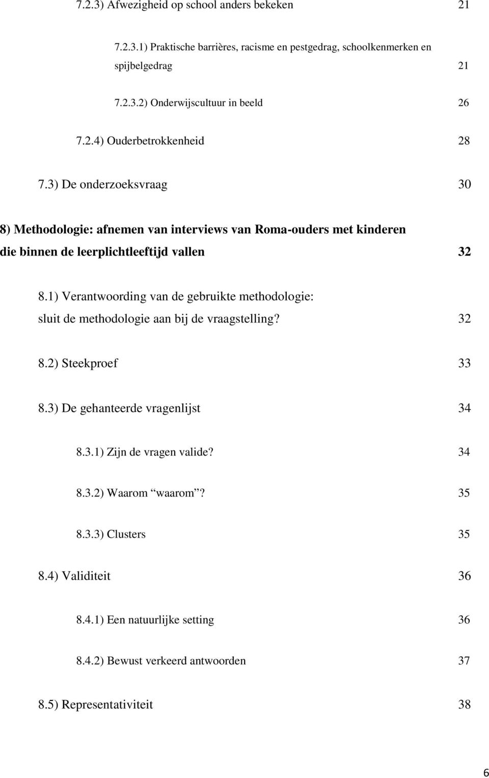 1) Verantwoording van de gebruikte methodologie: sluit de methodologie aan bij de vraagstelling? 32 8.2) Steekproef 33 8.3) De gehanteerde vragenlijst 34 8.3.1) Zijn de vragen valide?