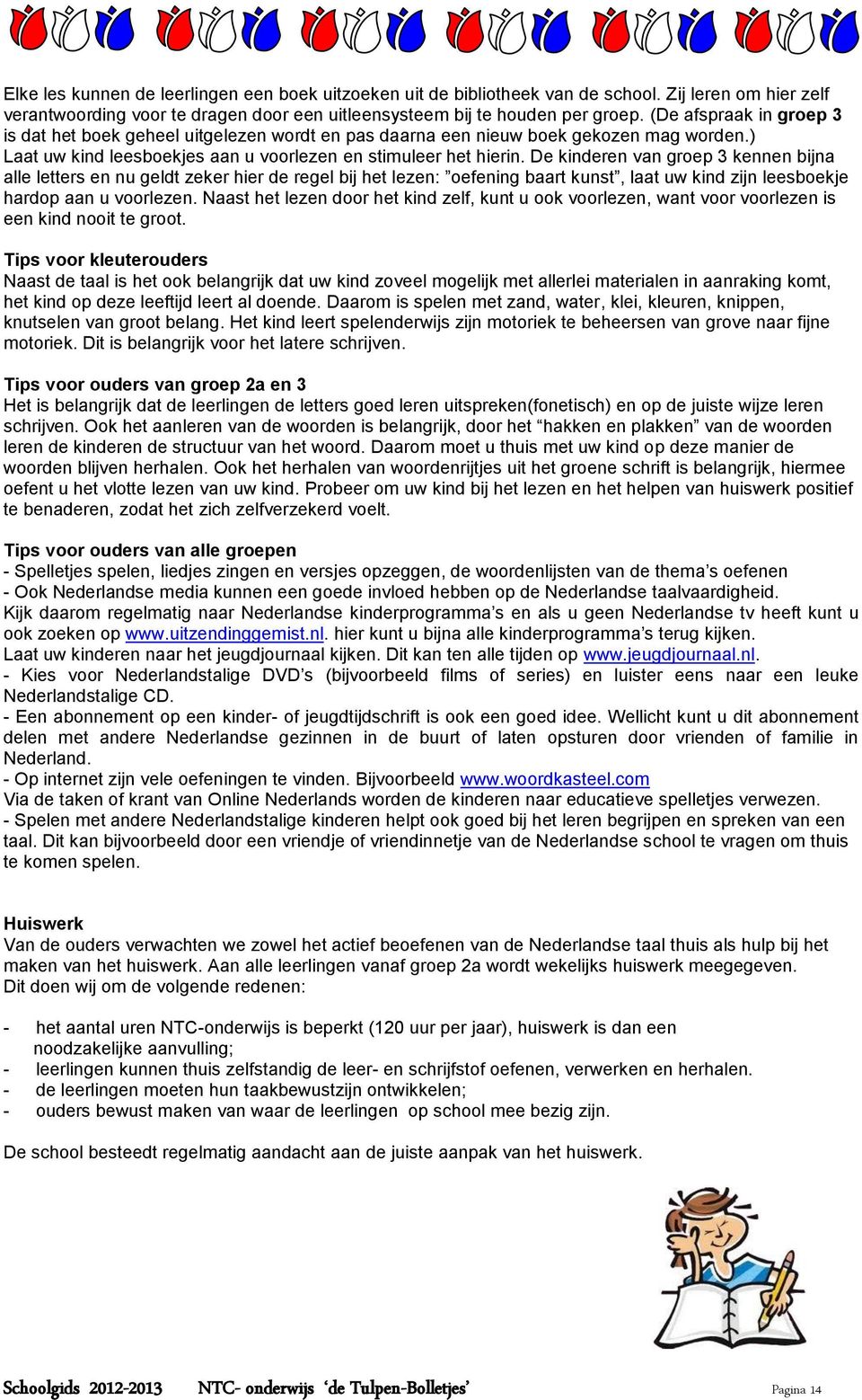 De kinderen van groep 3 kennen bijna alle letters en nu geldt zeker hier de regel bij het lezen: oefening baart kunst, laat uw kind zijn leesboekje hardop aan u voorlezen.