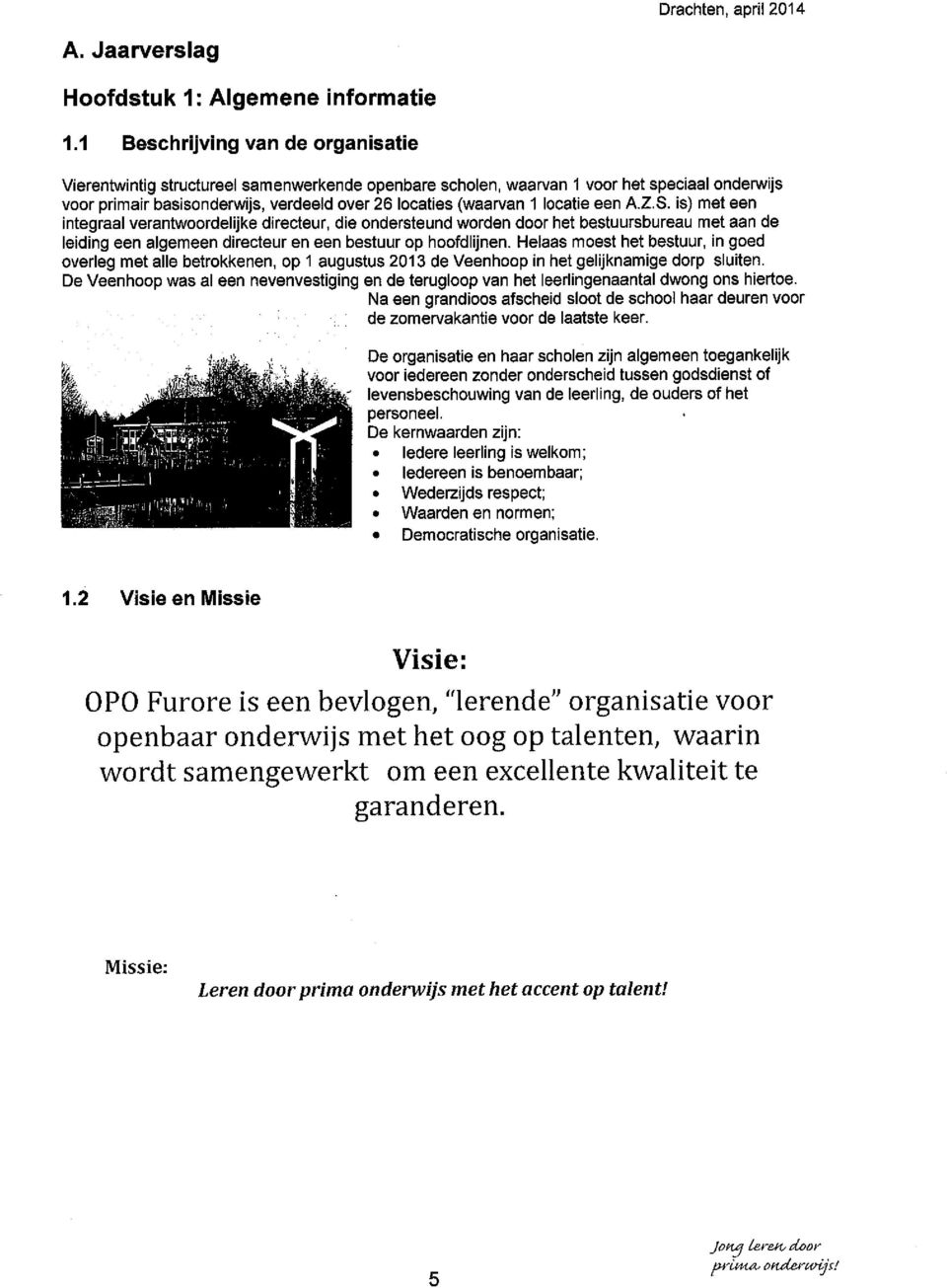 locatie een A.Z.S. is) met een interaal verantwoordelijke directeur, die ondersteund worden door het bestuursbureau met aan de leidin een alemeen directeur en een bestuur op hoofdlijnen.