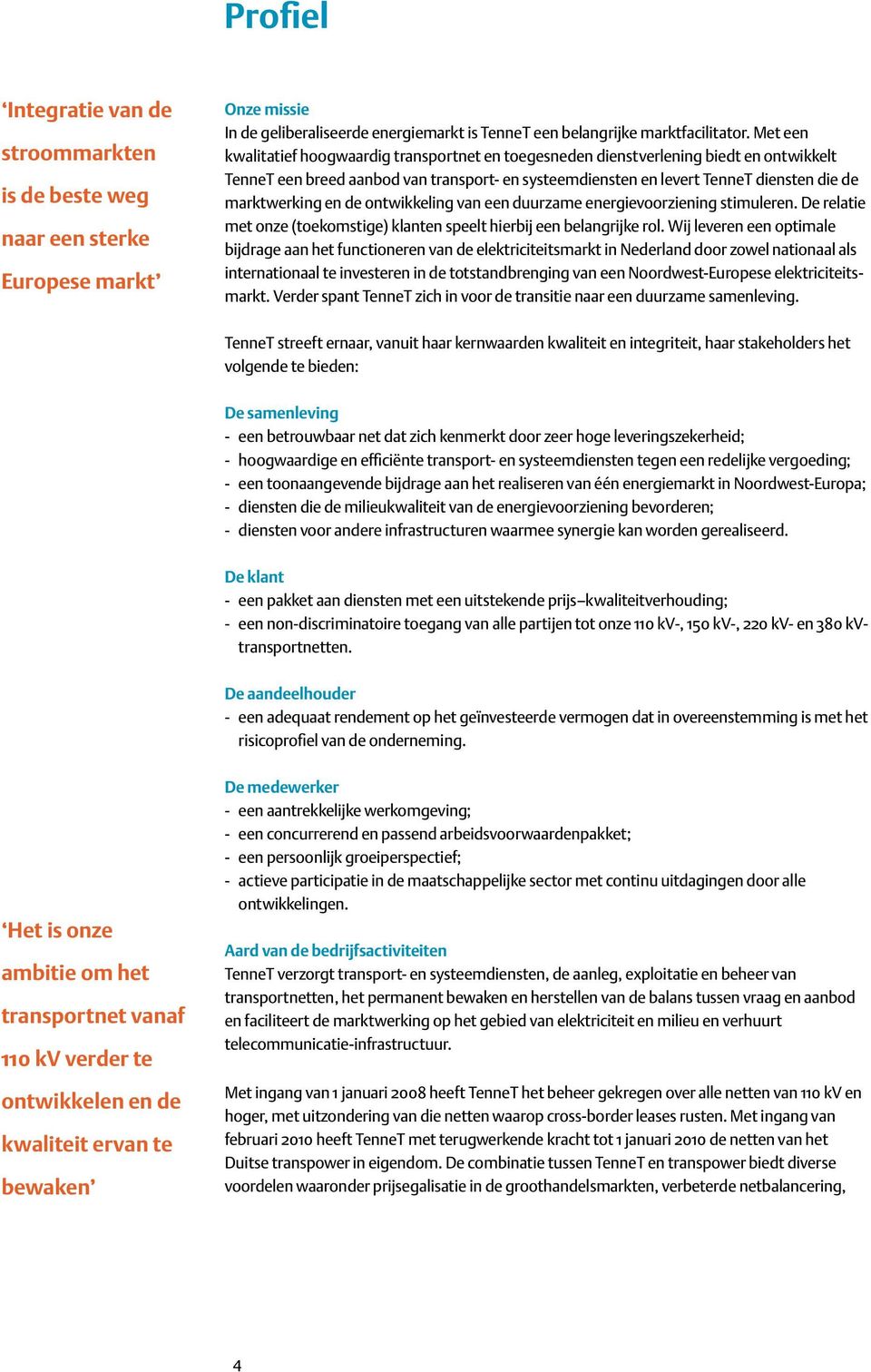 en de ontwikkeling van een duurzame energievoorziening stimuleren. De relatie met onze (toekomstige) klanten speelt hierbij een belangrijke rol.