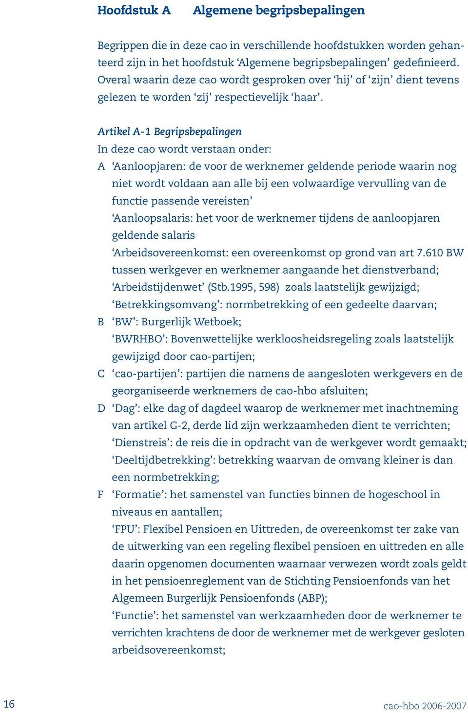 Artikel A-1 Begripsbepalingen In deze cao wordt verstaan onder: A Aanloopjaren: de voor de werknemer geldende periode waarin nog niet wordt voldaan aan alle bij een volwaardige vervulling van de