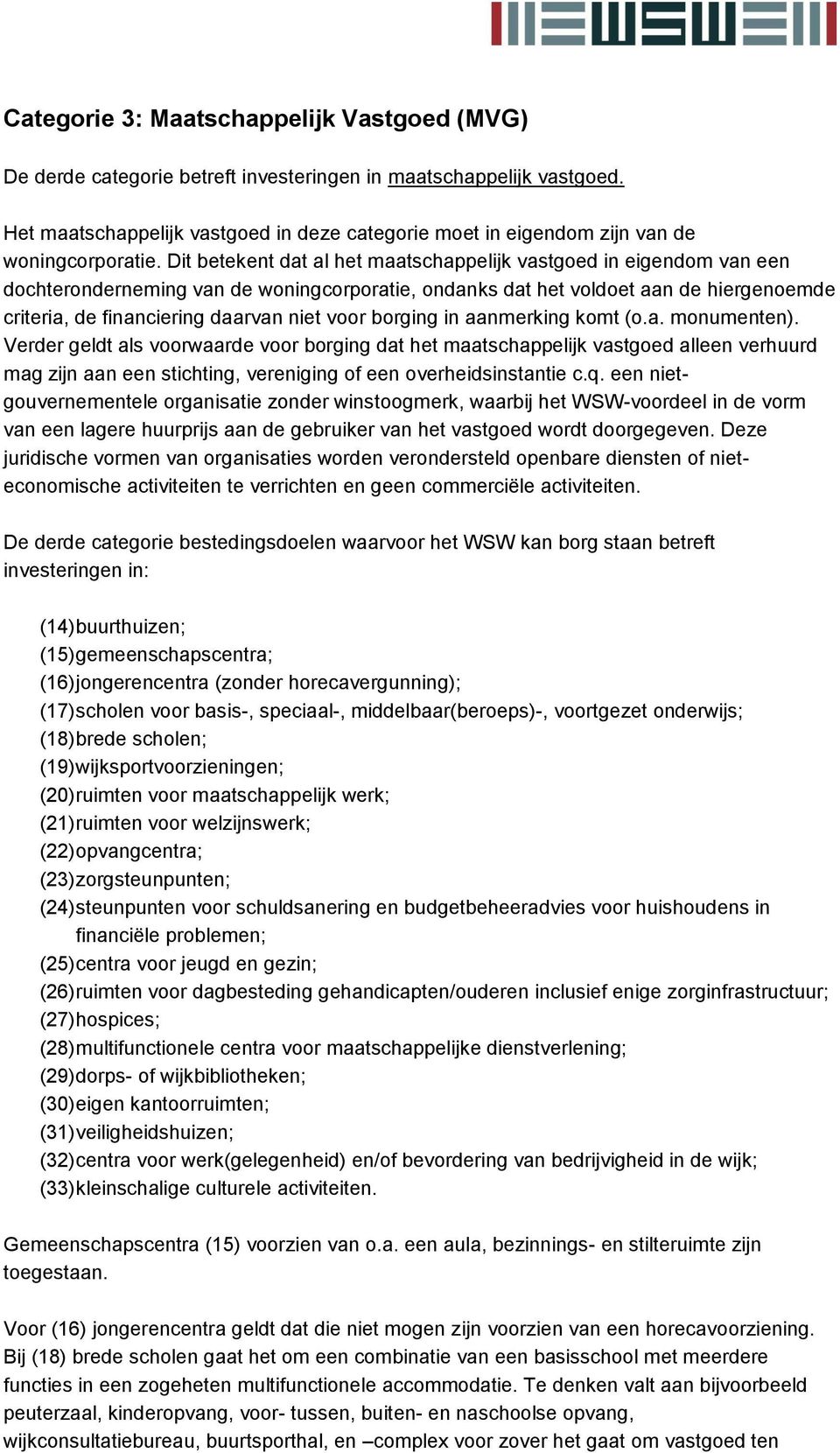 Dit betekent dat al het maatschappelijk vastgoed in eigendom van een dochteronderneming van de woningcorporatie, ondanks dat het voldoet aan de hiergenoemde criteria, de financiering daarvan niet