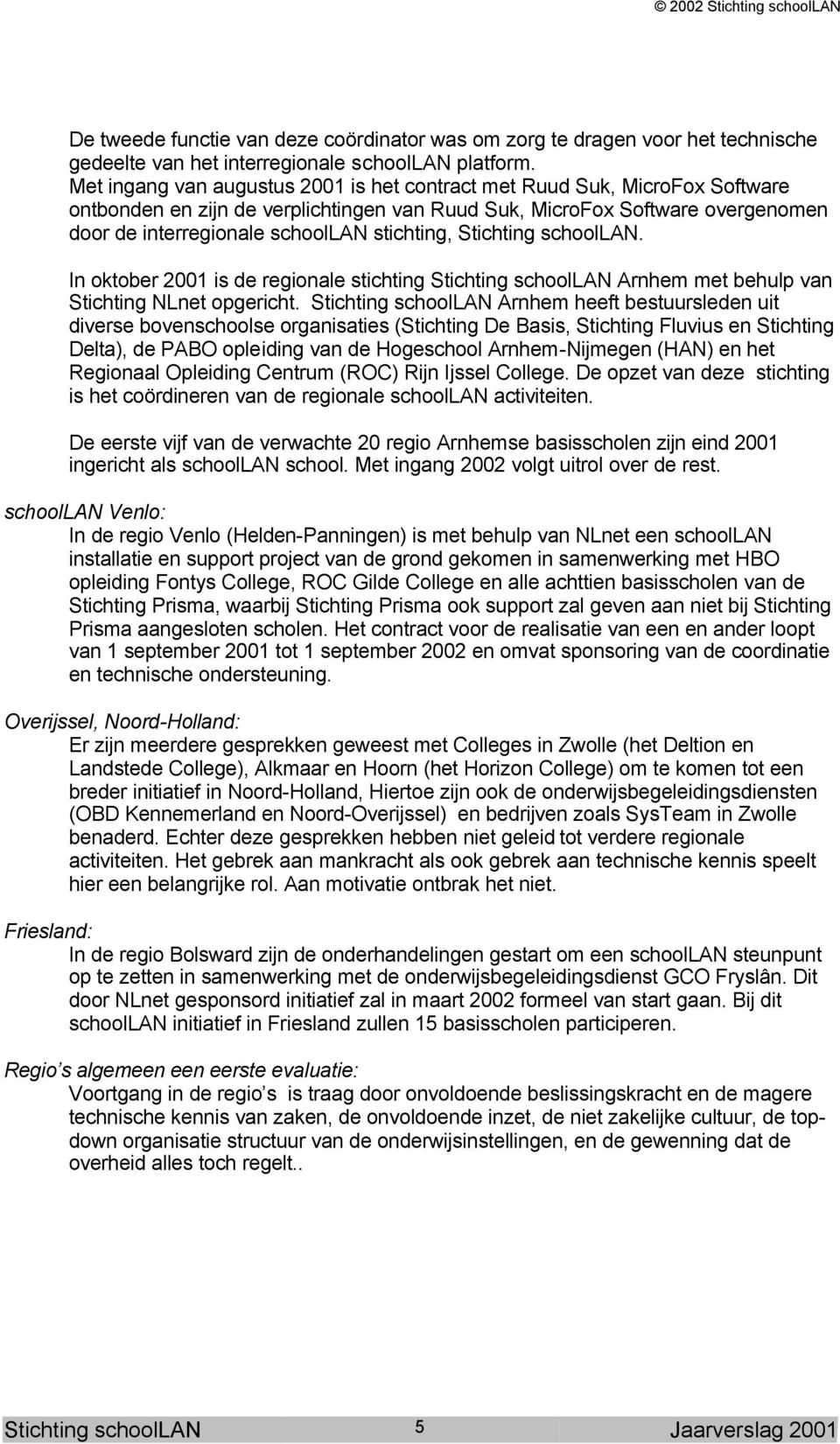 stichting, Stichting schoollan. In oktober 2001 is de regionale stichting Stichting schoollan Arnhem met behulp van Stichting NLnet opgericht.