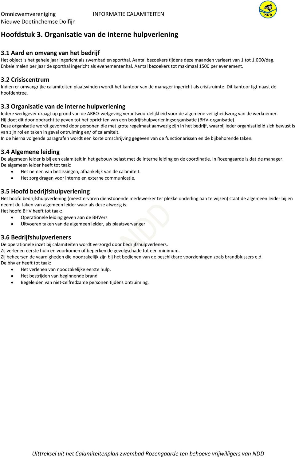 2 Crisiscentrum Indien er omvangrijke calamiteiten plaatsvinden wordt het kantoor van de manager ingericht als crisisruimte. Dit kantoor ligt naast de hoofdentree. 3.