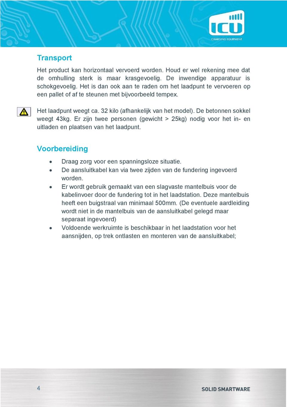 De betonnen sokkel weegt 43kg. Er zijn twee personen (gewicht > 25kg) nodig voor het in- en uitladen en plaatsen van het laadpunt. Voorbereiding Draag zorg voor een spanningsloze situatie.