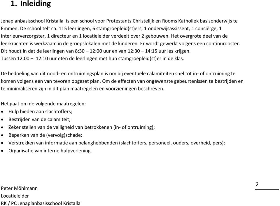 Het overgrote deel van de leerkrachten is werkzaam in de groepslokalen met de kinderen. Er wordt gewerkt volgens een continurooster.