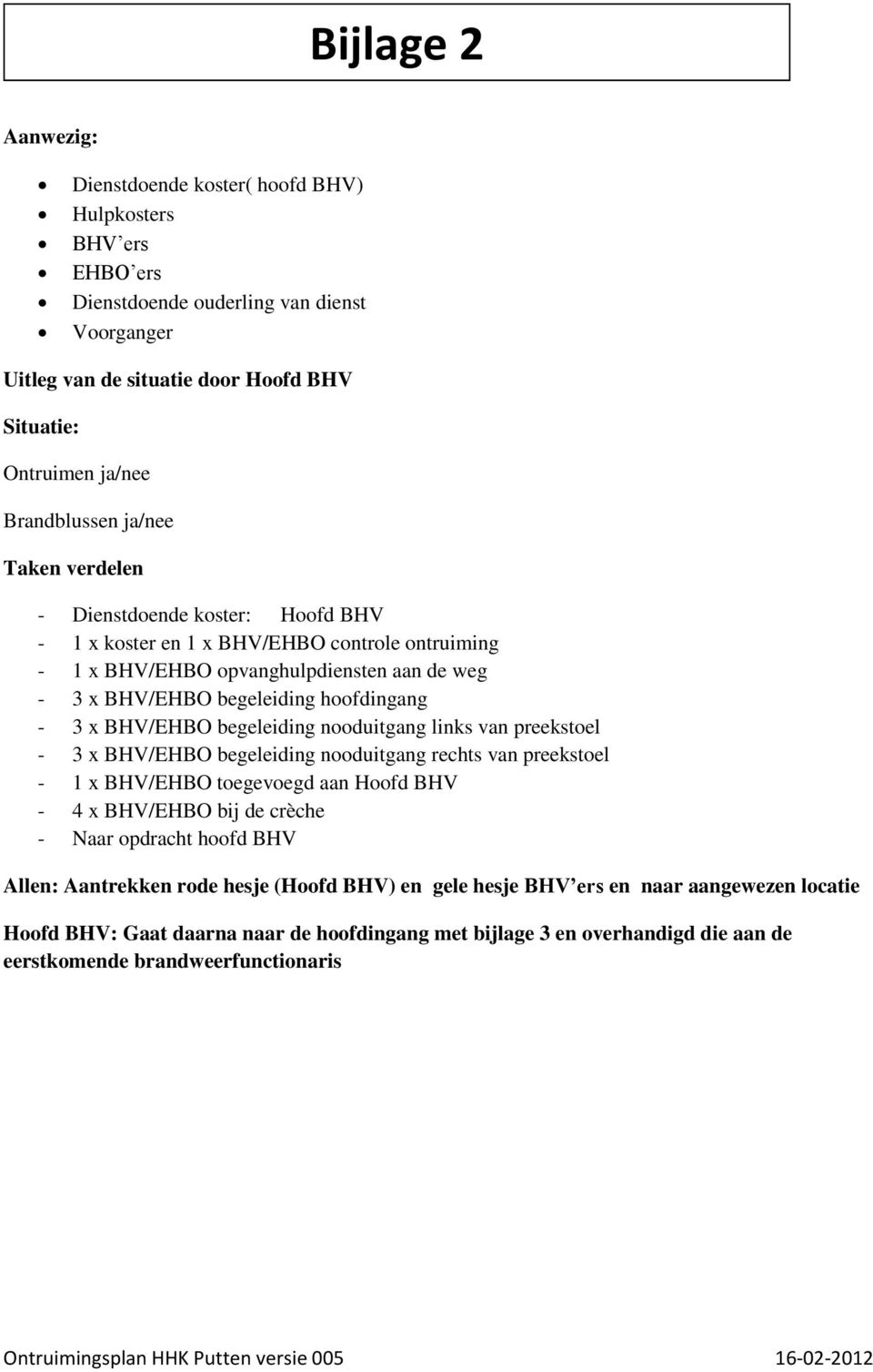 hoofdingang - 3 x BHV/EHBO begeleiding nooduitgang links van preekstoel - 3 x BHV/EHBO begeleiding nooduitgang rechts van preekstoel - 1 x BHV/EHBO toegevoegd aan Hoofd BHV - 4 x BHV/EHBO bij de