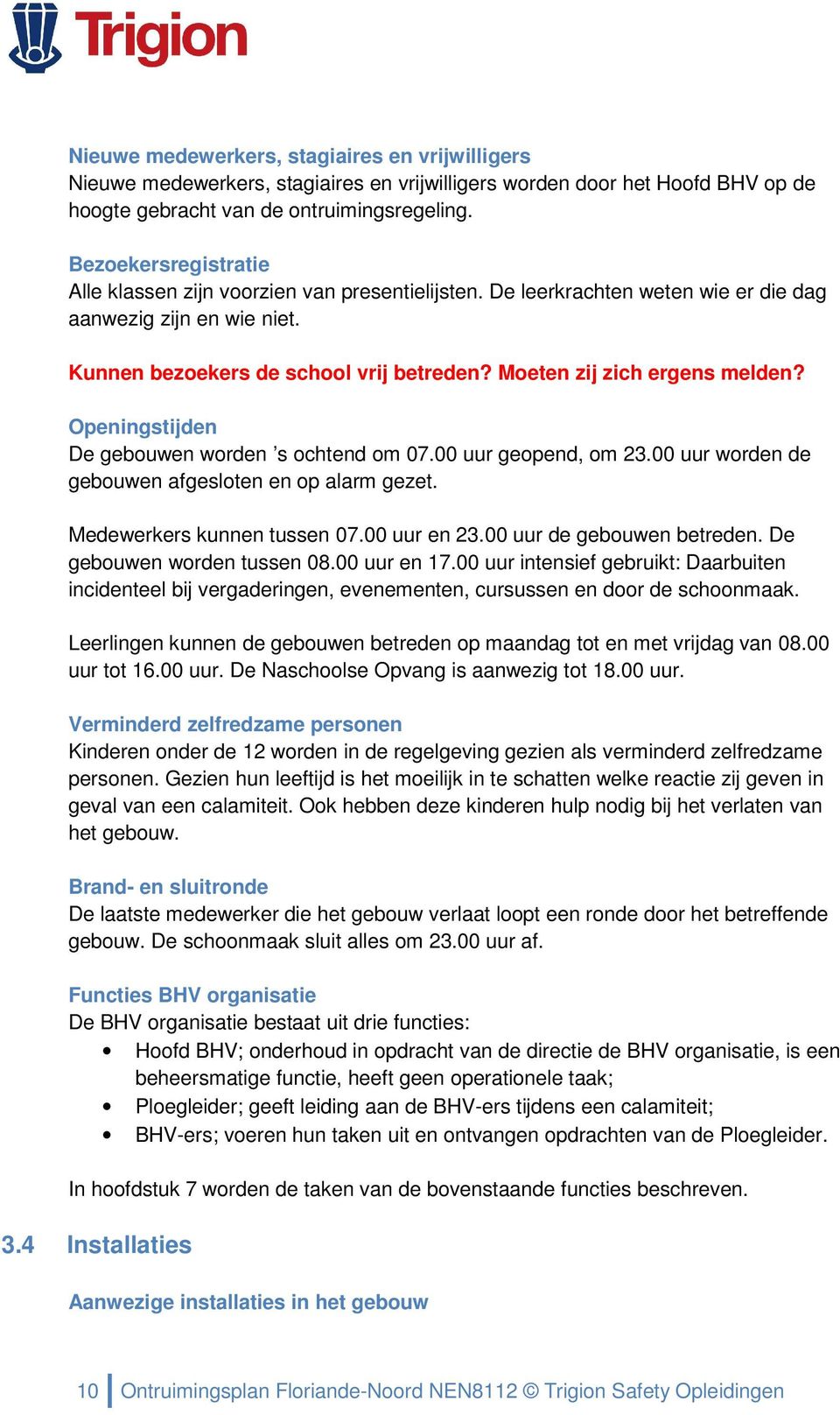 Moeten zij zich ergens melden? Openingstijden De gebouwen worden s ochtend om 07.00 uur geopend, om 23.00 uur worden de gebouwen afgesloten en op alarm gezet. Medewerkers kunnen tussen 07.