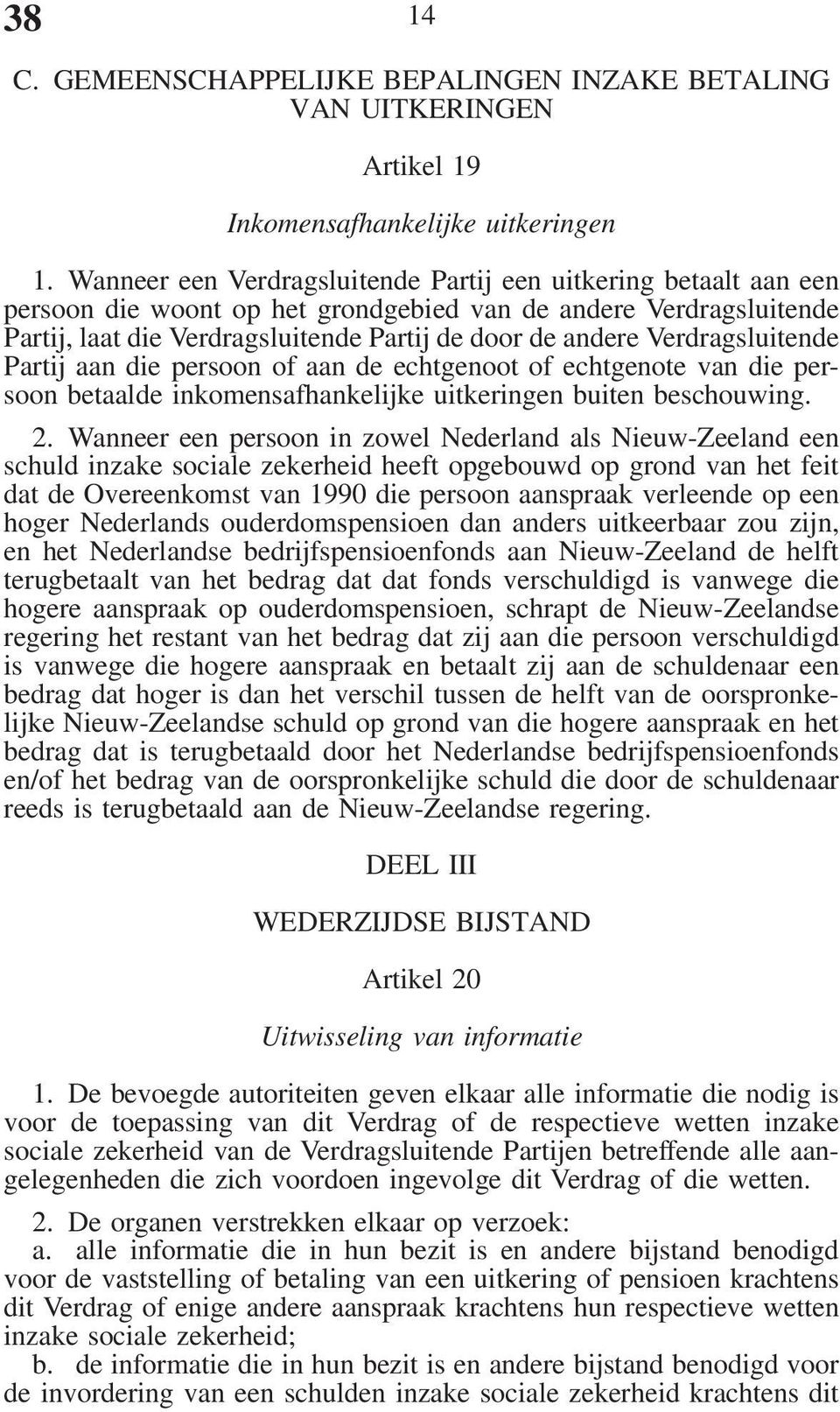 Verdragsluitende Partij aan die persoon of aan de echtgenoot of echtgenote van die persoon betaalde inkomensafhankelijke uitkeringen buiten beschouwing. 2.