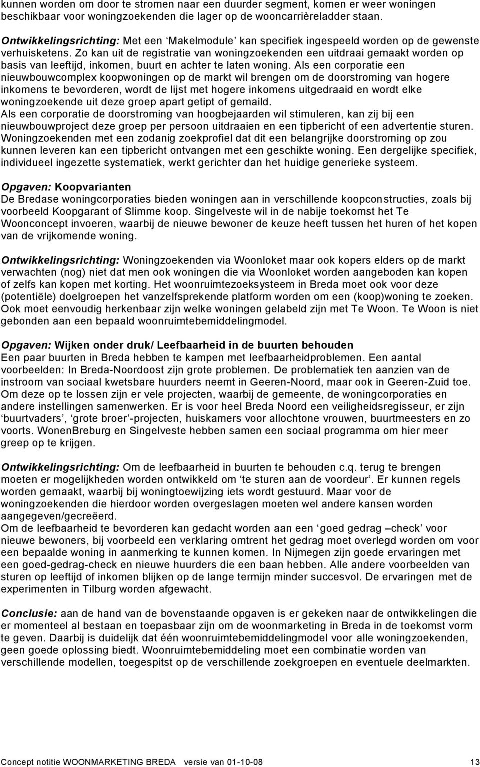 Zo kan uit de registratie van woningzoekenden een uitdraai gemaakt worden op basis van leeftijd, inkomen, buurt en achter te laten woning.