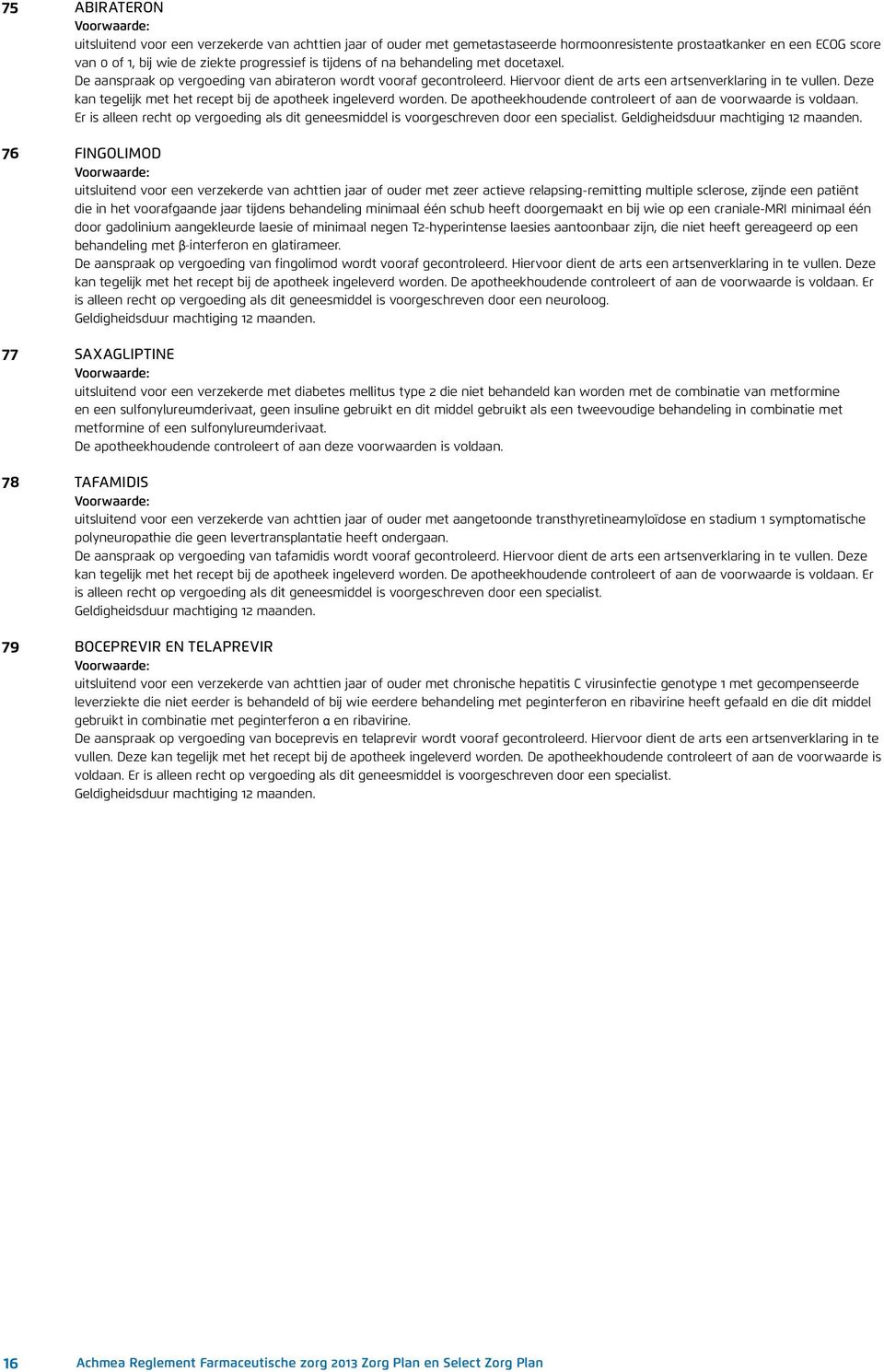 Deze kan tegelijk met het recept bij de apotheek ingeleverd worden. De apotheekhoudende controleert of aan de voorwaarde is voldaan.