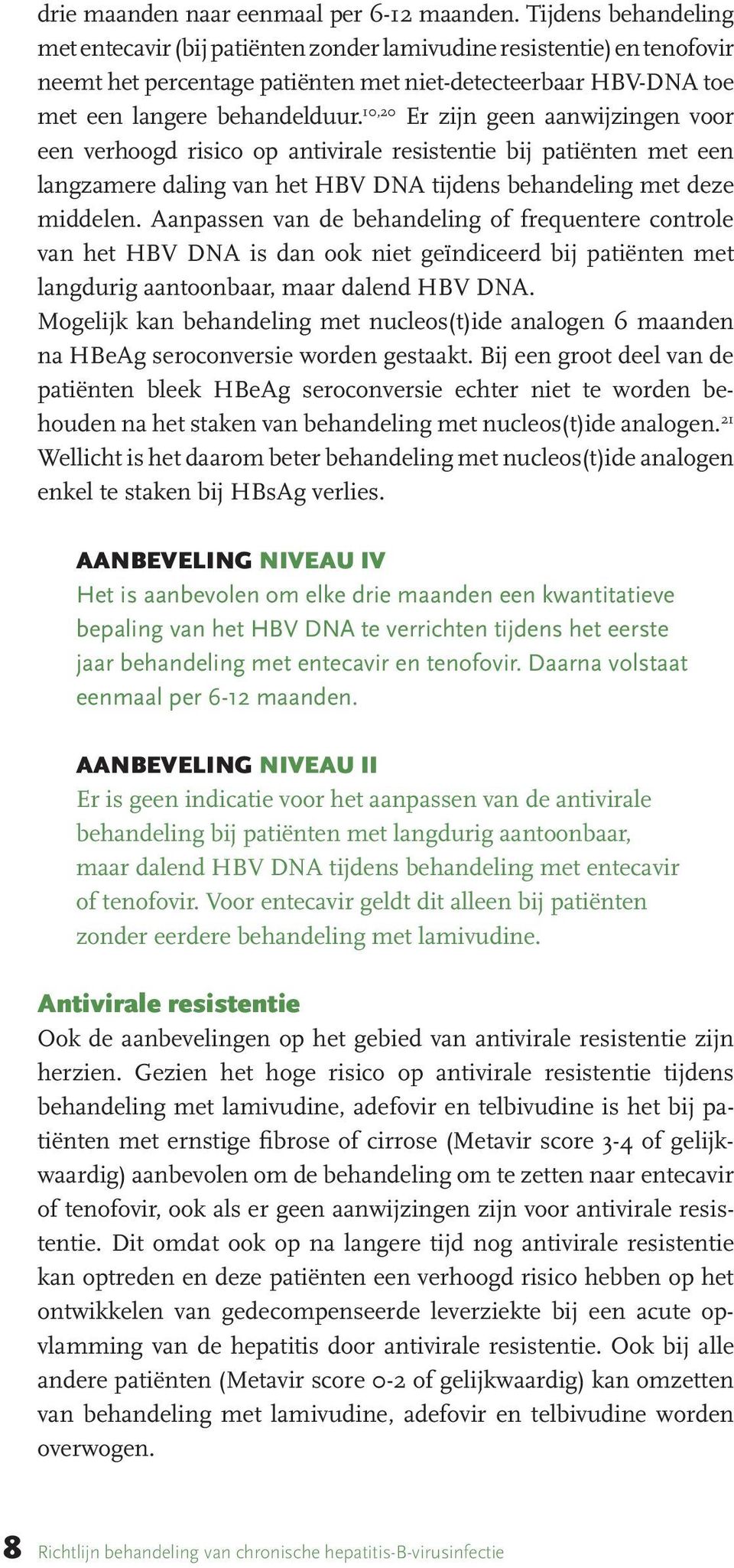 10,20 Er zijn geen aanwijzingen voor een verhoogd risico op antivirale resistentie bij patiënten met een langzamere daling van het HBV DNA tijdens behandeling met deze middelen.