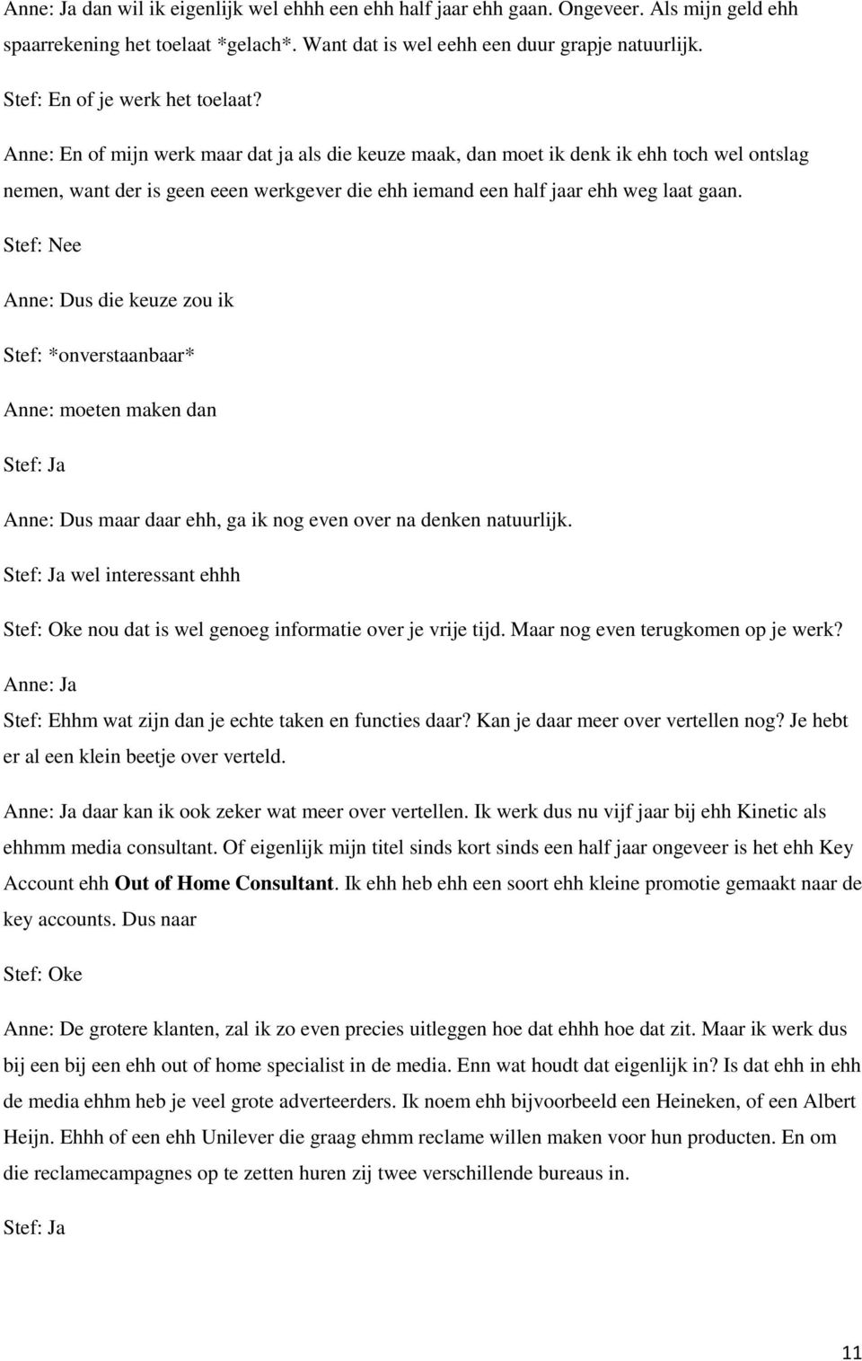 Anne: En of mijn werk maar dat ja als die keuze maak, dan moet ik denk ik ehh toch wel ontslag nemen, want der is geen eeen werkgever die ehh iemand een half jaar ehh weg laat gaan.