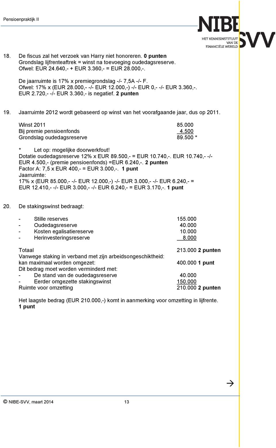 Jaarruimte 2012 wordt gebaseerd op winst van het voorafgaande jaar, dus op 2011. Winst 2011 85.000 Bij premie pensioenfonds 4.500 Grondslag oudedagsreserve 89.500 * * Let op: mogelijke doorwerkfout!