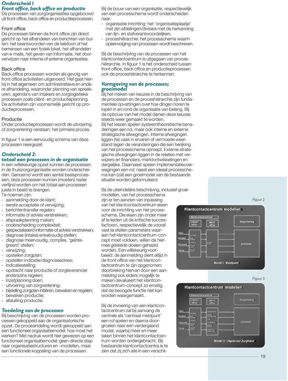 van e-mails, het geven van informatie, het doorverwijzen naar interne of externe organisaties. Back office Back office processen worden als gevolg van front office activiteiten uitgevoerd.