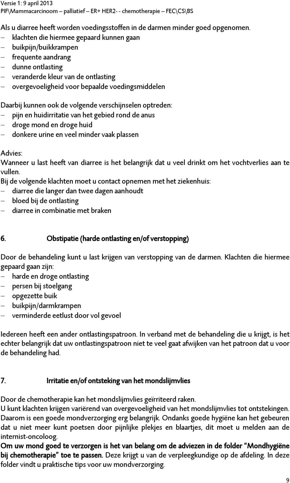 de volgende verschijnselen optreden: pijn en huidirritatie van het gebied rond de anus droge mond en droge huid donkere urine en veel minder vaak plassen Advies: Wanneer u last heeft van diarree is