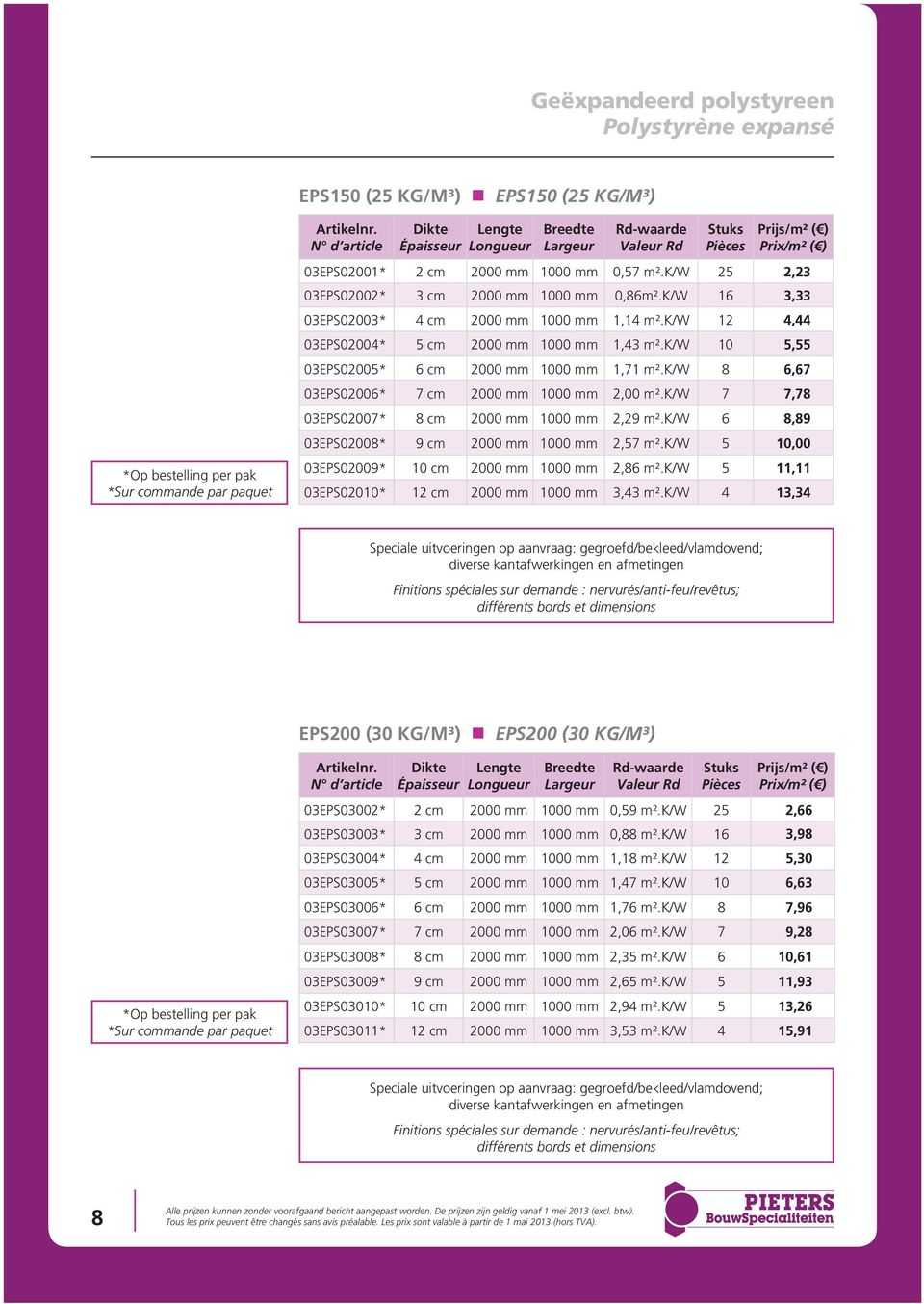 k/w 10 5,55 03EPS02005* 6 cm 2000 mm 1000 mm 1,71 m².k/w 8 6,67 03EPS02006* 7 cm 2000 mm 1000 mm 2,00 m².k/w 7 7,78 03EPS02007* 8 cm 2000 mm 1000 mm 2,29 m².