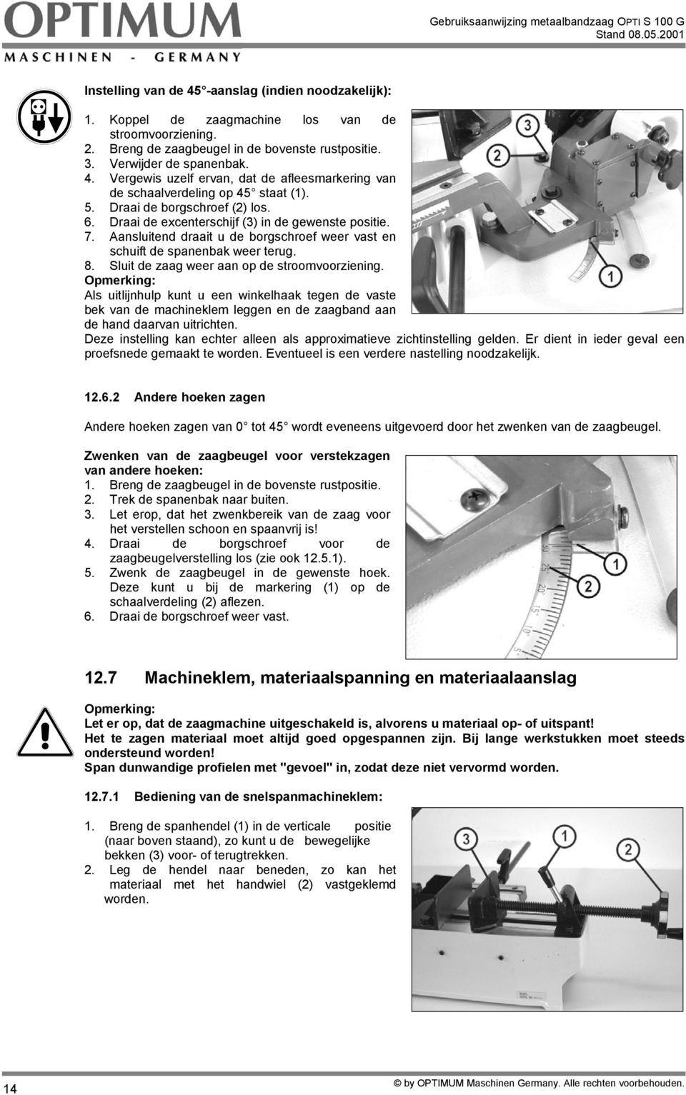 Sluit de zaag weer aan op de stroomvoorziening. Als uitlijnhulp kunt u een winkelhaak tegen de vaste bek van de machineklem leggen en de zaagband aan de hand daarvan uitrichten.