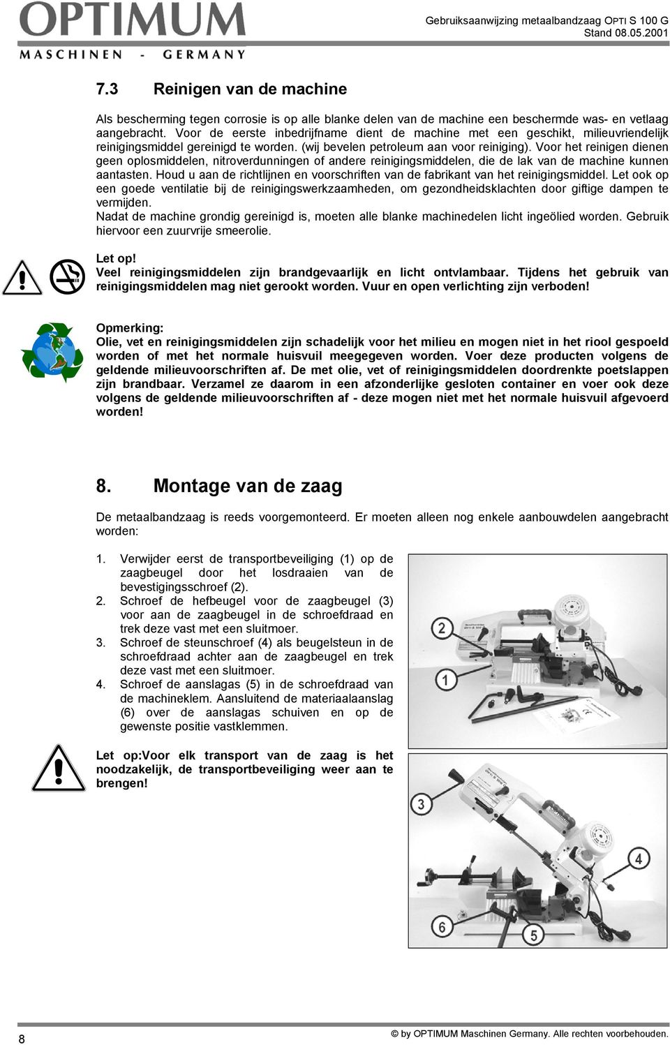 Voor het reinigen dienen geen oplosmiddelen, nitroverdunningen of andere reinigingsmiddelen, die de lak van de machine kunnen aantasten.