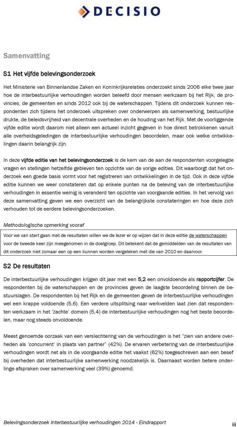 Tijdens dit onderzoek kunnen respondenten zich tijdens het onderzoek uitspreken over onderwerpen als samenwerking, bestuurlijke drukte, de beleidsvrijheid van decentrale overheden en de houding van