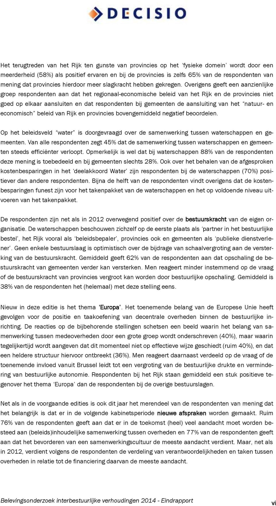 Overigens geeft een aanzienlijke groep respondenten aan dat het regionaal-economische beleid van het Rijk en de provincies niet goed op elkaar aansluiten en dat respondenten bij gemeenten de