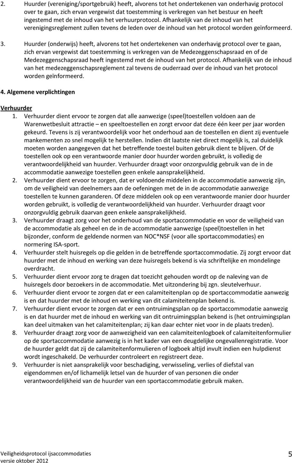 Huurder (onderwijs) heeft, alvorens tot het ondertekenen van onderhavig protocol over te gaan, zich ervan vergewist dat toestemming is verkregen van de Medezeggenschapsraad en of de