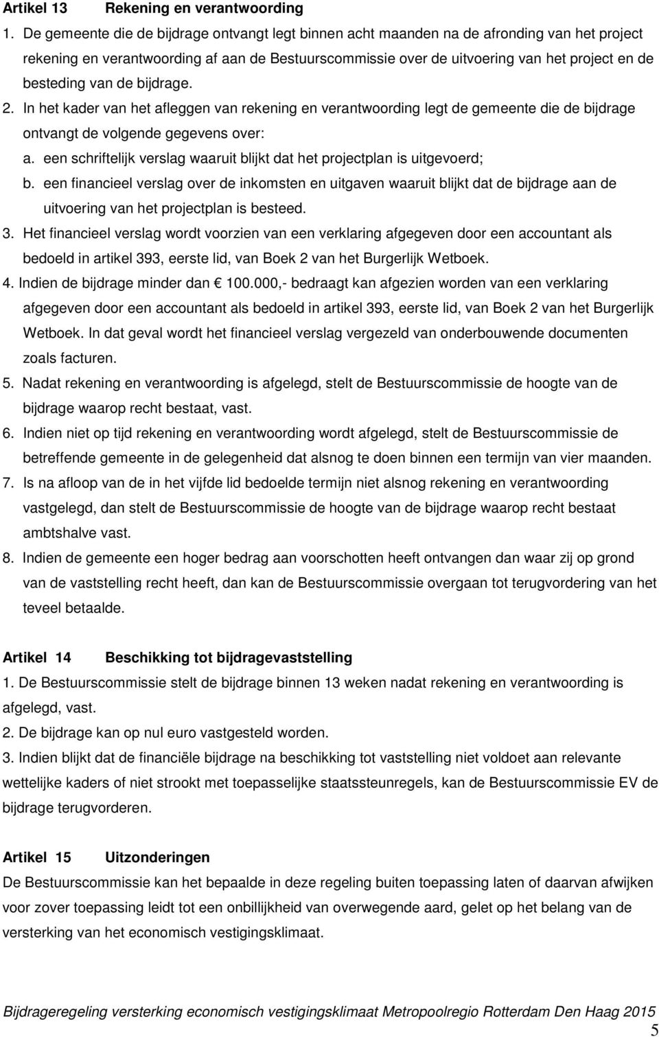 van de bijdrage. 2. In het kader van het afleggen van rekening en verantwoording legt de gemeente die de bijdrage ontvangt de volgende gegevens over: a.