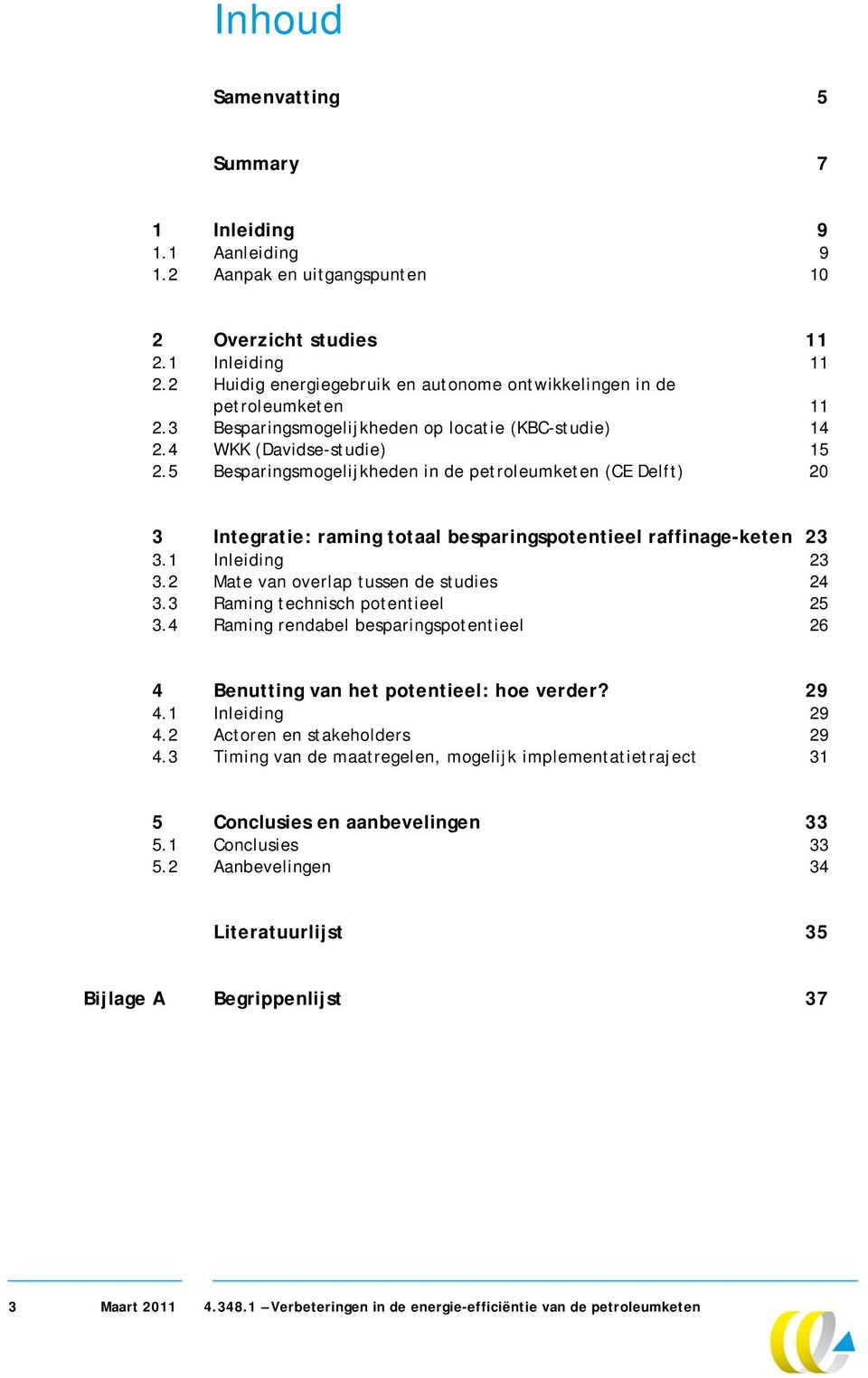 5 Besparingsmogelijkheden in de petroleumketen (CE Delft) 20 3 Integratie: raming totaal besparingspotentieel raffinage-keten 23 3.1 Inleiding 23 3.2 Mate van overlap tussen de studies 24 3.