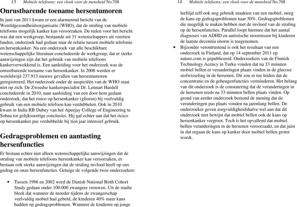 veroorzaken. De reden voor het bericht was dat een werkgroep, bestaande uit 31 wetenschappers uit veertien landen, onderzoek had gedaan naar de relatie tussen mobiele telefonie en hersenkanker.