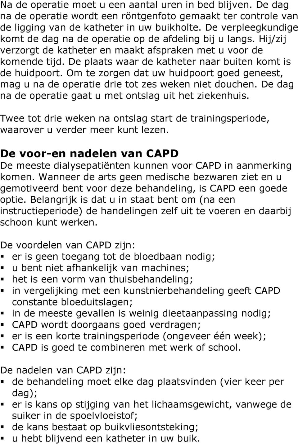 De plaats waar de katheter naar buiten komt is de huidpoort. Om te zorgen dat uw huidpoort goed geneest, mag u na de operatie drie tot zes weken niet douchen.