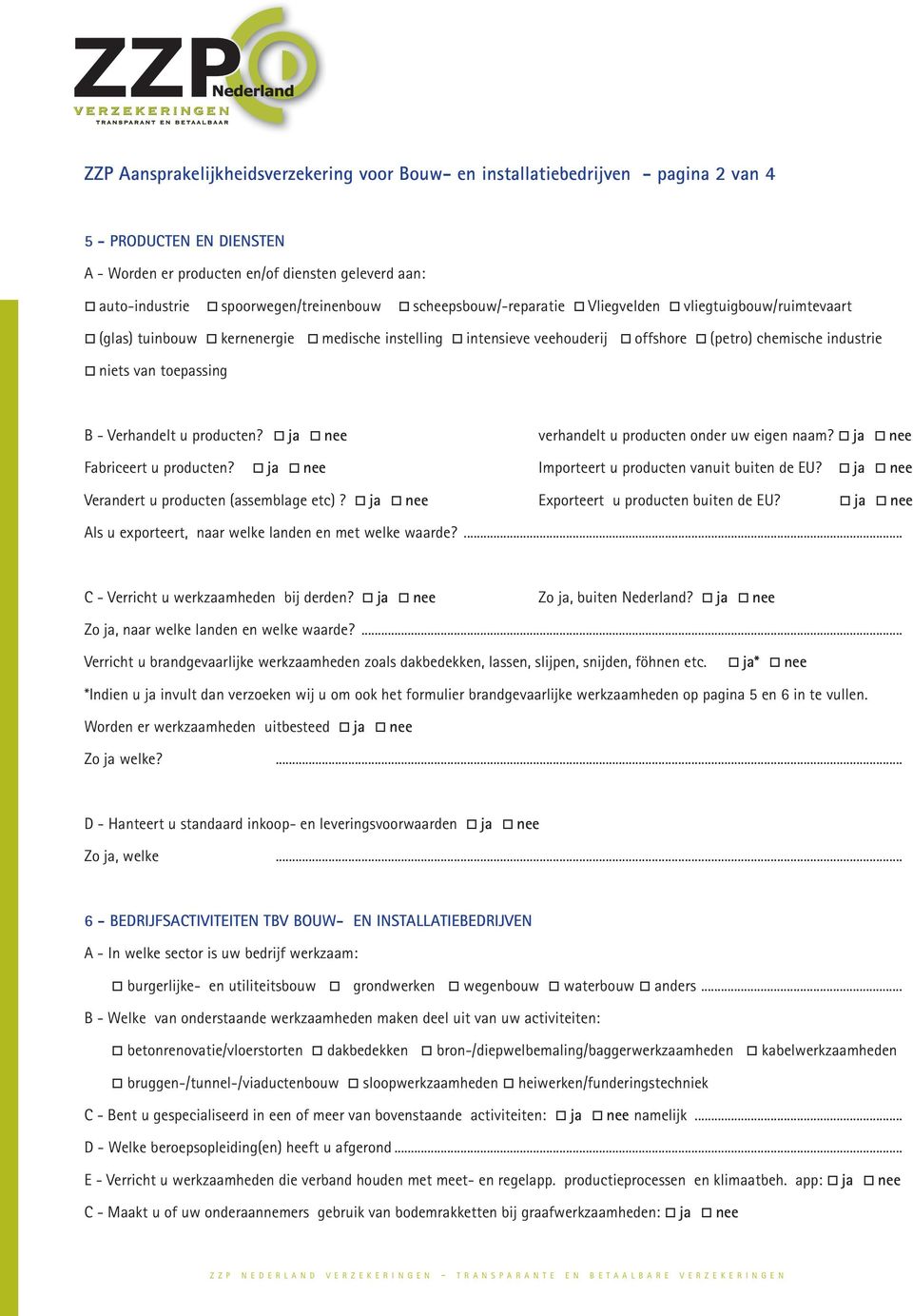 industrie o niets van toepassing B - Verhandelt u producten? o ja o nee verhandelt u producten onder uw eigen naam? o ja o nee Fabriceert u producten?