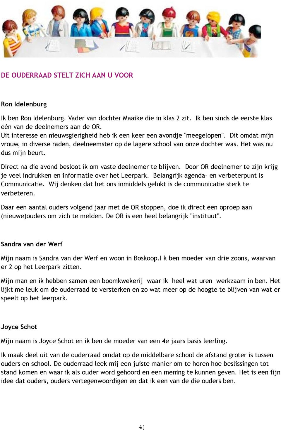 Direct na die avond besloot ik om vaste deelnemer te blijven. Door OR deelnemer te zijn krijg je veel indrukken en informatie over het Leerpark. Belangrijk agenda- en verbeterpunt is Communicatie.