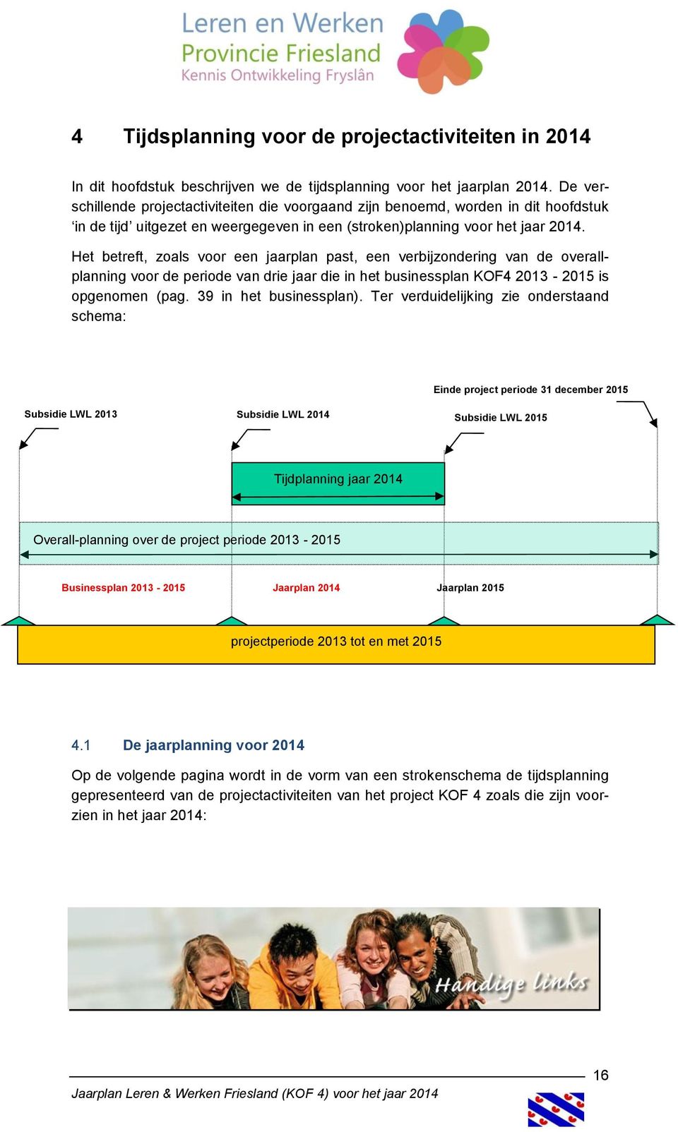 Het betreft, zoals voor een jaarplan past, een verbijzondering van de overallplanning voor de periode van drie jaar die in het businessplan KOF4 2013-2015 is opgenomen (pag. 39 in het businessplan).