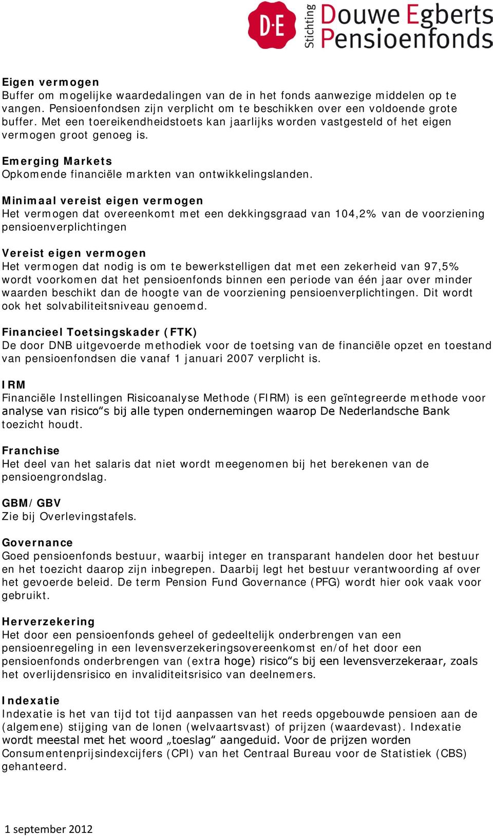 Minimaal vereist eigen vermogen Het vermogen dat overeenkomt met een dekkingsgraad van 104,2% van de voorziening pensioenverplichtingen Vereist eigen vermogen Het vermogen dat nodig is om te