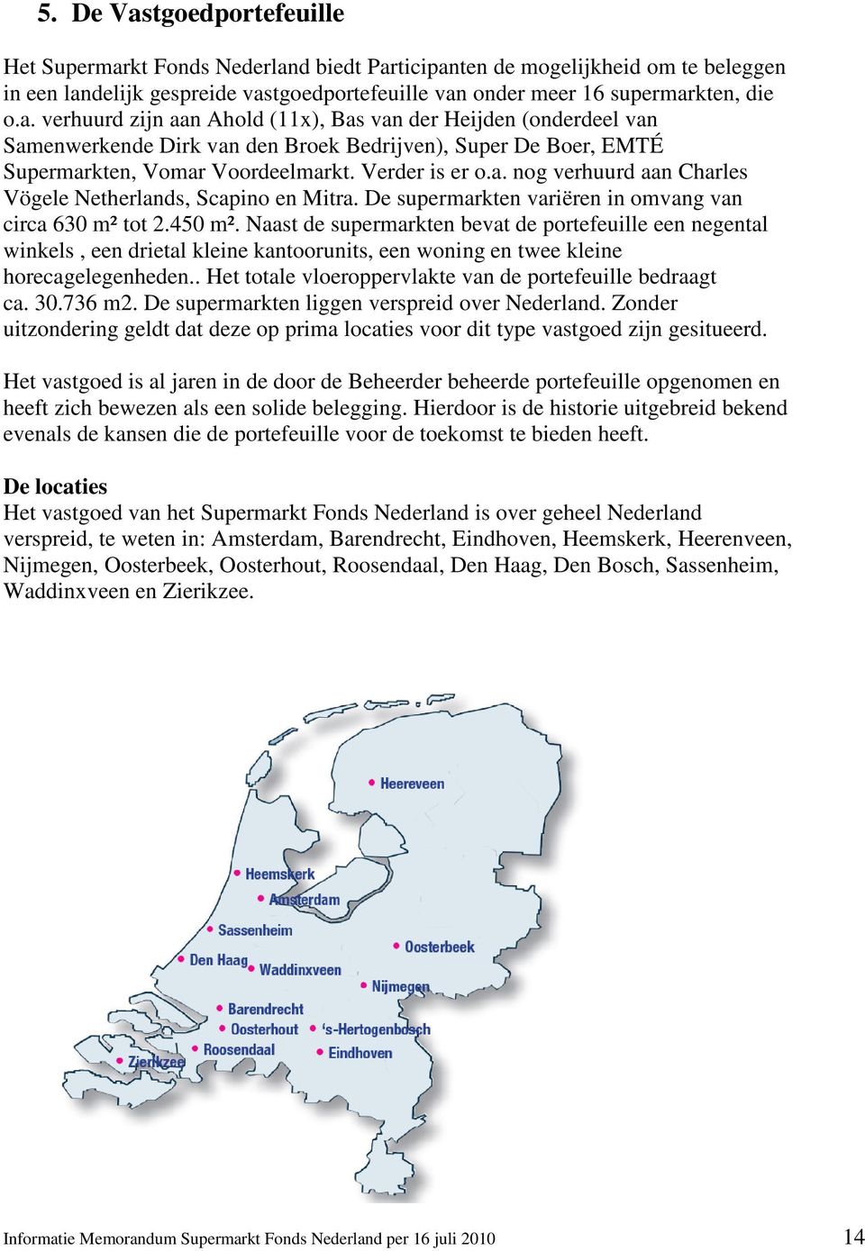 Naast de supermarkten bevat de portefeuille een negental winkels, een drietal kleine kantoorunits, een woning en twee kleine horecagelegenheden.