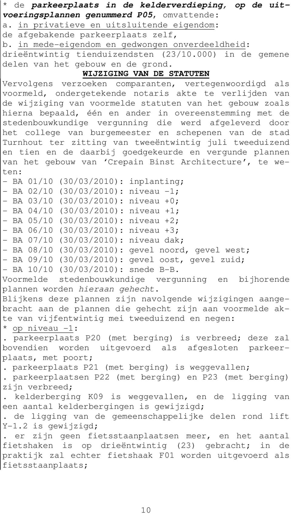 WIJZIGING VAN DE STATUTEN Vervolgens verzoeken comparanten, vertegenwoordigd als voormeld, ondergetekende notaris akte te verlijden van de wijziging van voormelde statuten van het gebouw zoals hierna