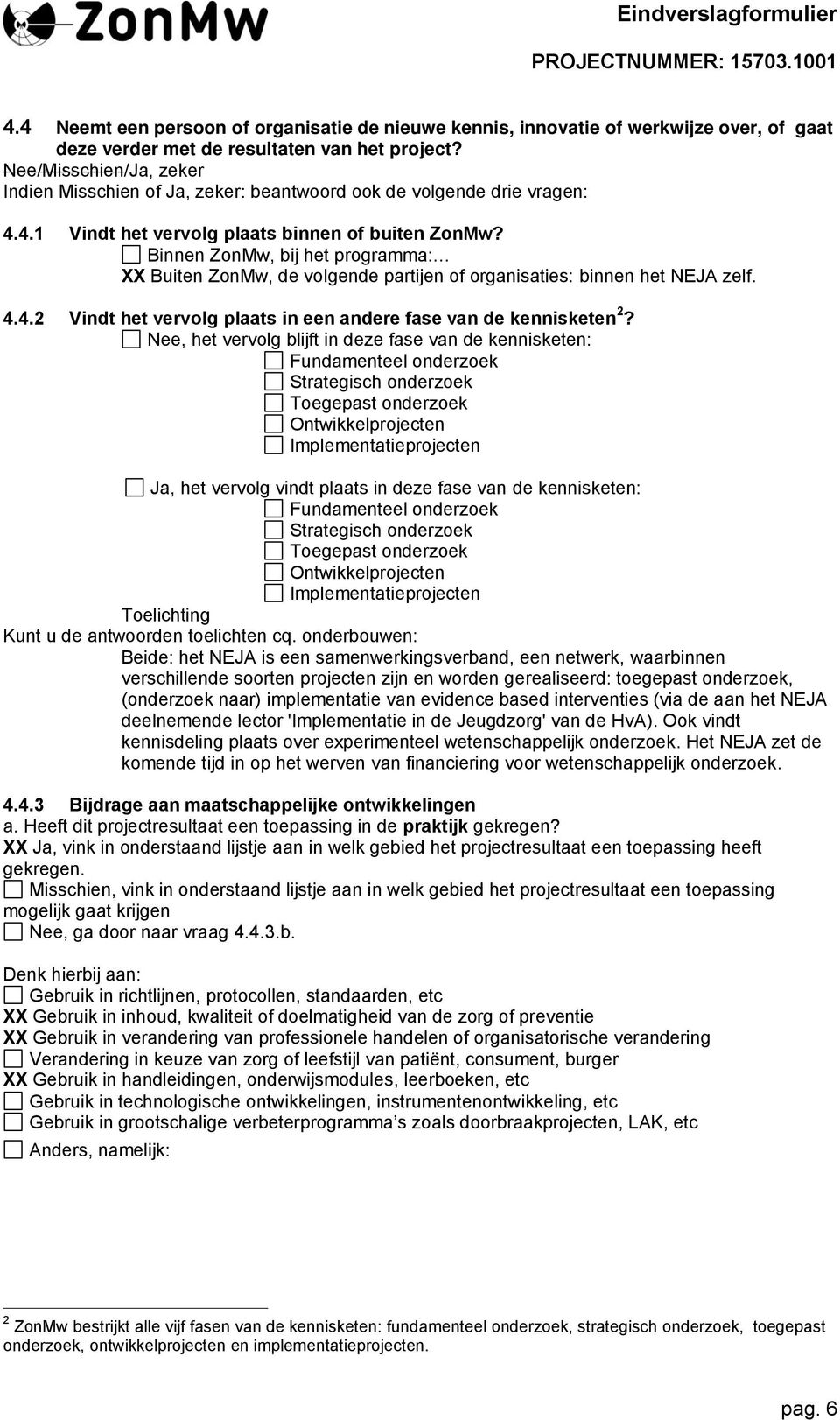 Binnen ZonMw, bij het programma: XX Buiten ZonMw, de volgende partijen of organisaties: binnen het NEJA zelf. 4.4.2 Vindt het vervolg plaats in een andere fase van de kennisketen 2?