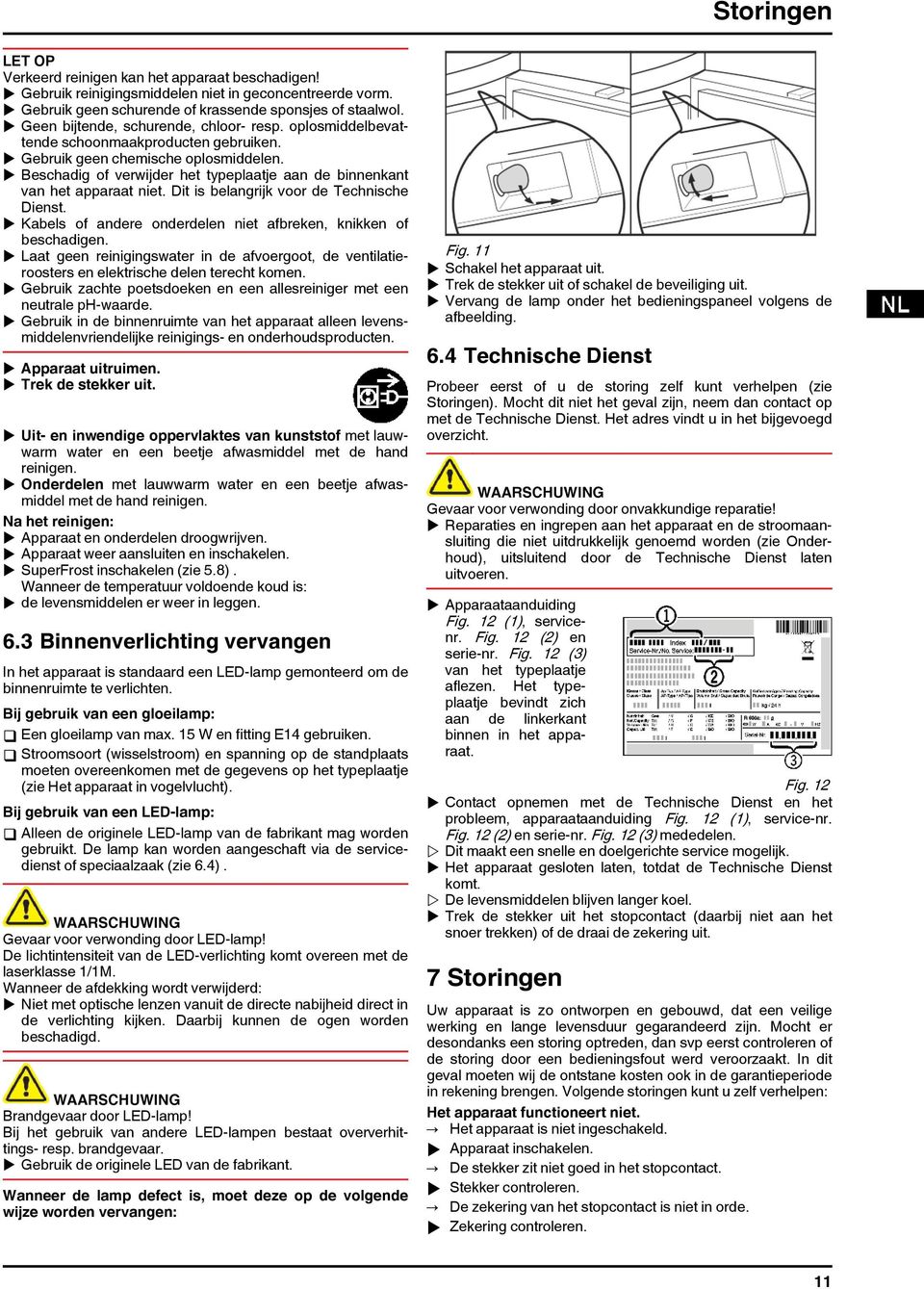 u Beschadig of verwijder het typeplaatje aan de binnenkant van het apparaat niet. Dit is belangrijk voor de Technische Dienst. u Kabels of andere onderdelen niet afbreken, knikken of beschadigen.