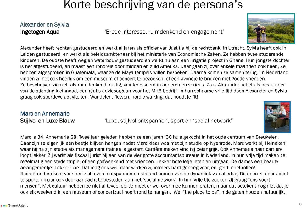 De oudste heeft weg en waterbouw gestudeerd en werkt nu aan een irrigatie project in Ghana. Hun jongste dochter is net afgestudeerd, en maakt een rondreis door midden en zuid Amerika.