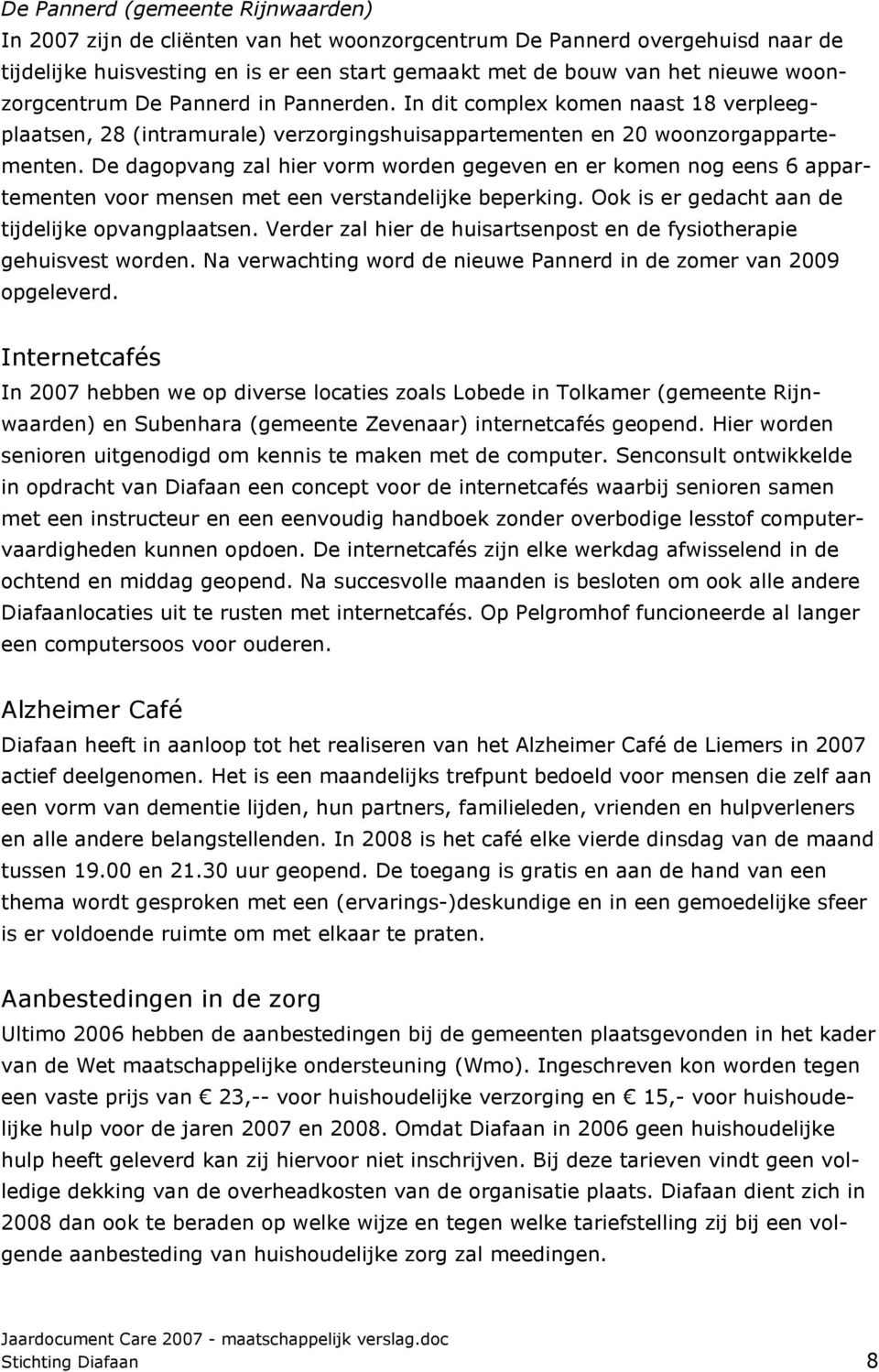 De dagopvang zal hier vorm worden gegeven en er komen nog eens 6 appartementen voor mensen met een verstandelijke beperking. Ook is er gedacht aan de tijdelijke opvangplaatsen.