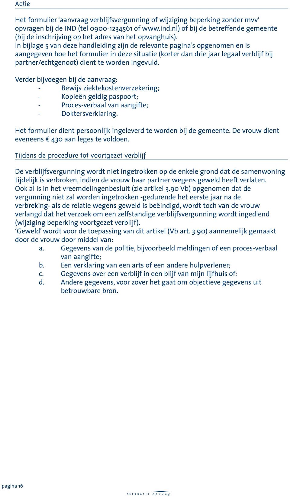 In bijlage 5 van deze handleiding zijn de relevante pagina s opgenomen en is aangegeven hoe het formulier in deze situatie (korter dan drie jaar legaal verblijf bij partner/echtgenoot) dient te