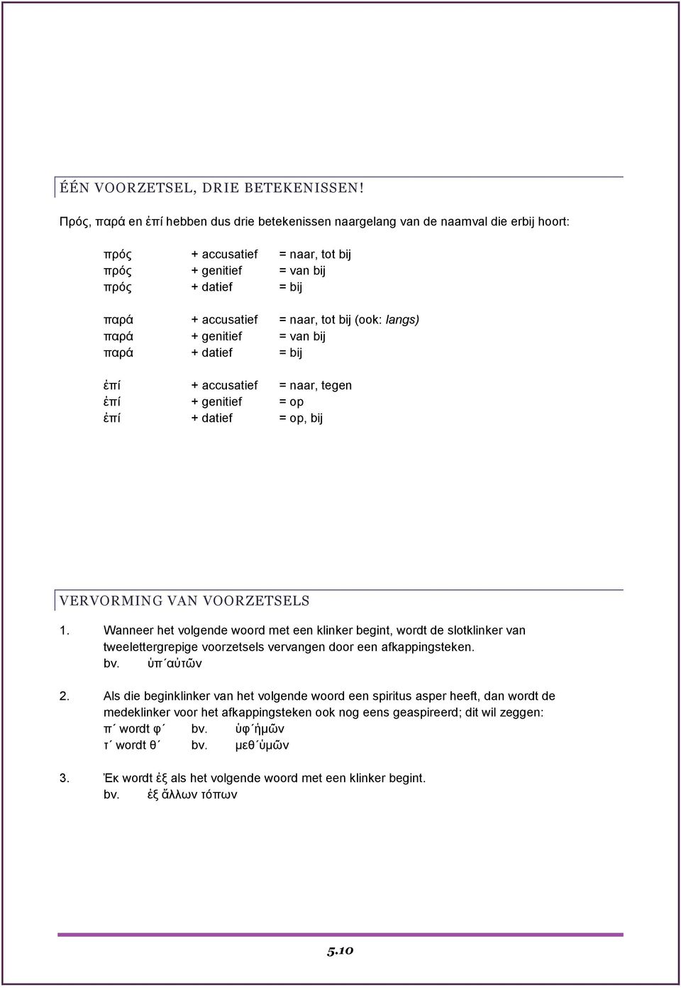 bij (ook: langs) παξά + genitief = van bij παξά + datief = bij ἐπί + accusatief = naar, tegen ἐπί + genitief = op ἐπί + datief = op, bij VERVORMING VAN VOORZETSELS 1.